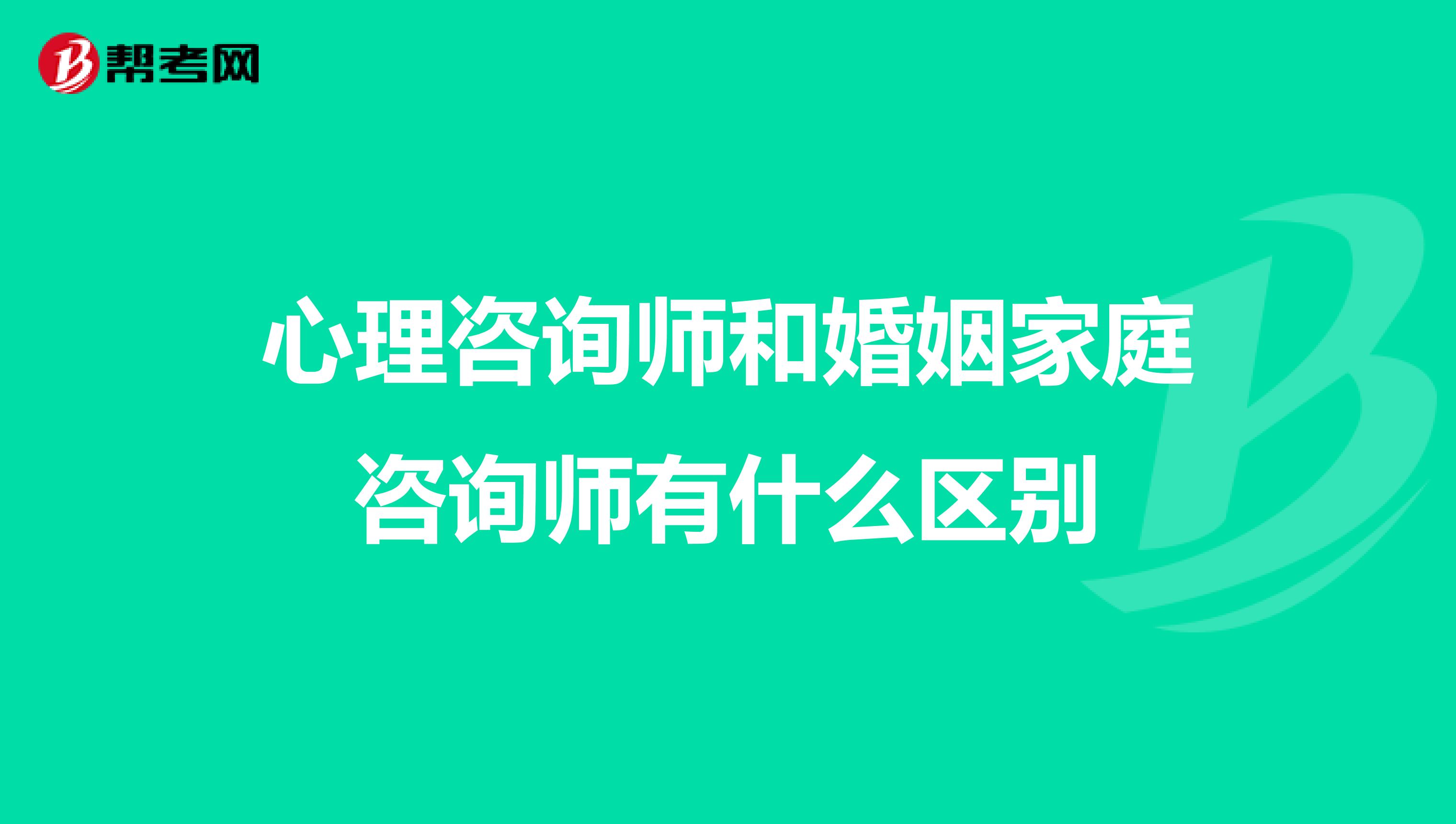 心理咨询师和婚姻家庭咨询师有什么区别