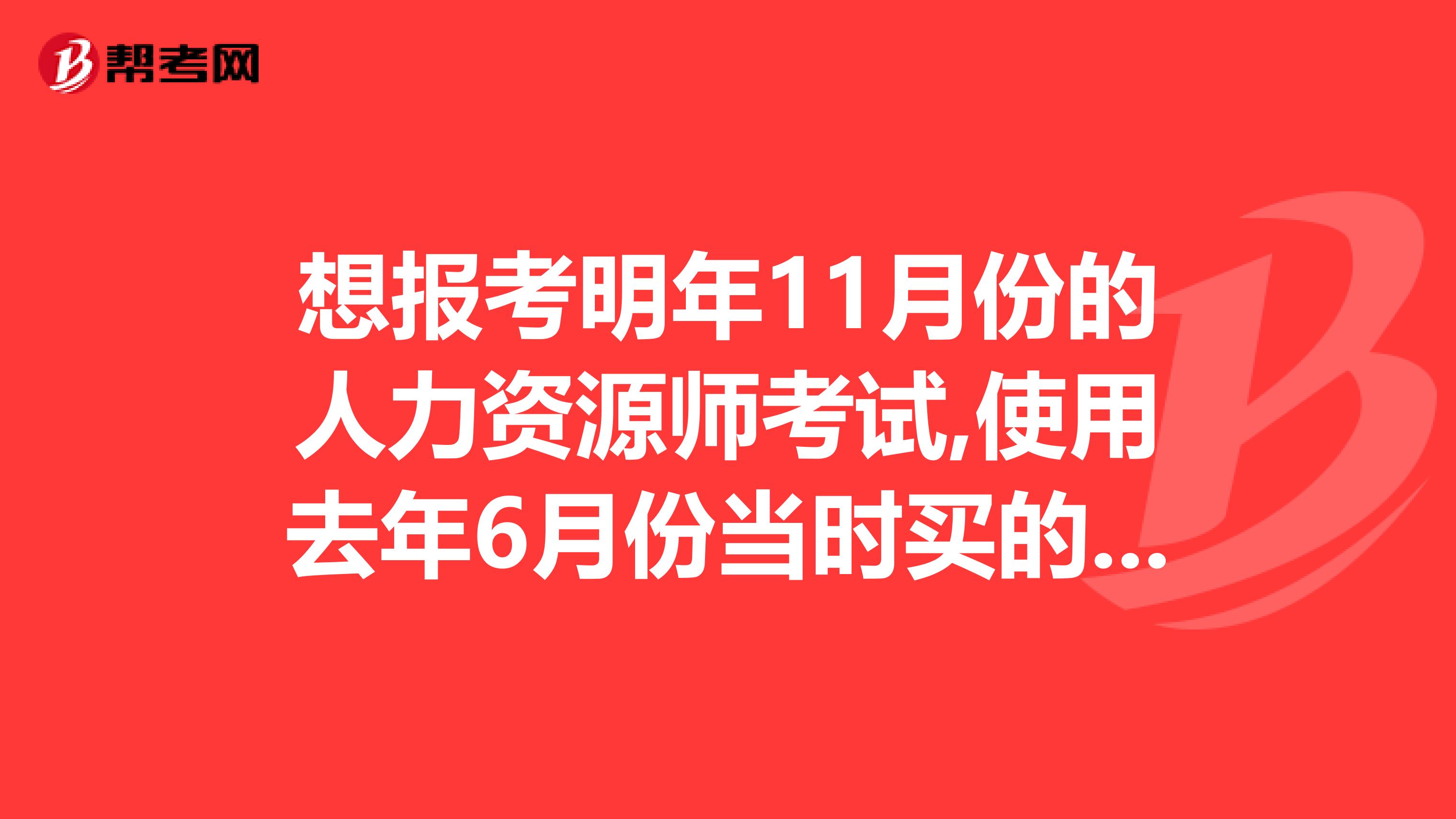 想报考明年11月份的人力资源师考试,使用去年6月份当时买的三级教材可以吗？还是必须买最新的教材看？这个三级考试的教材是不是每年都会有变动呢？
