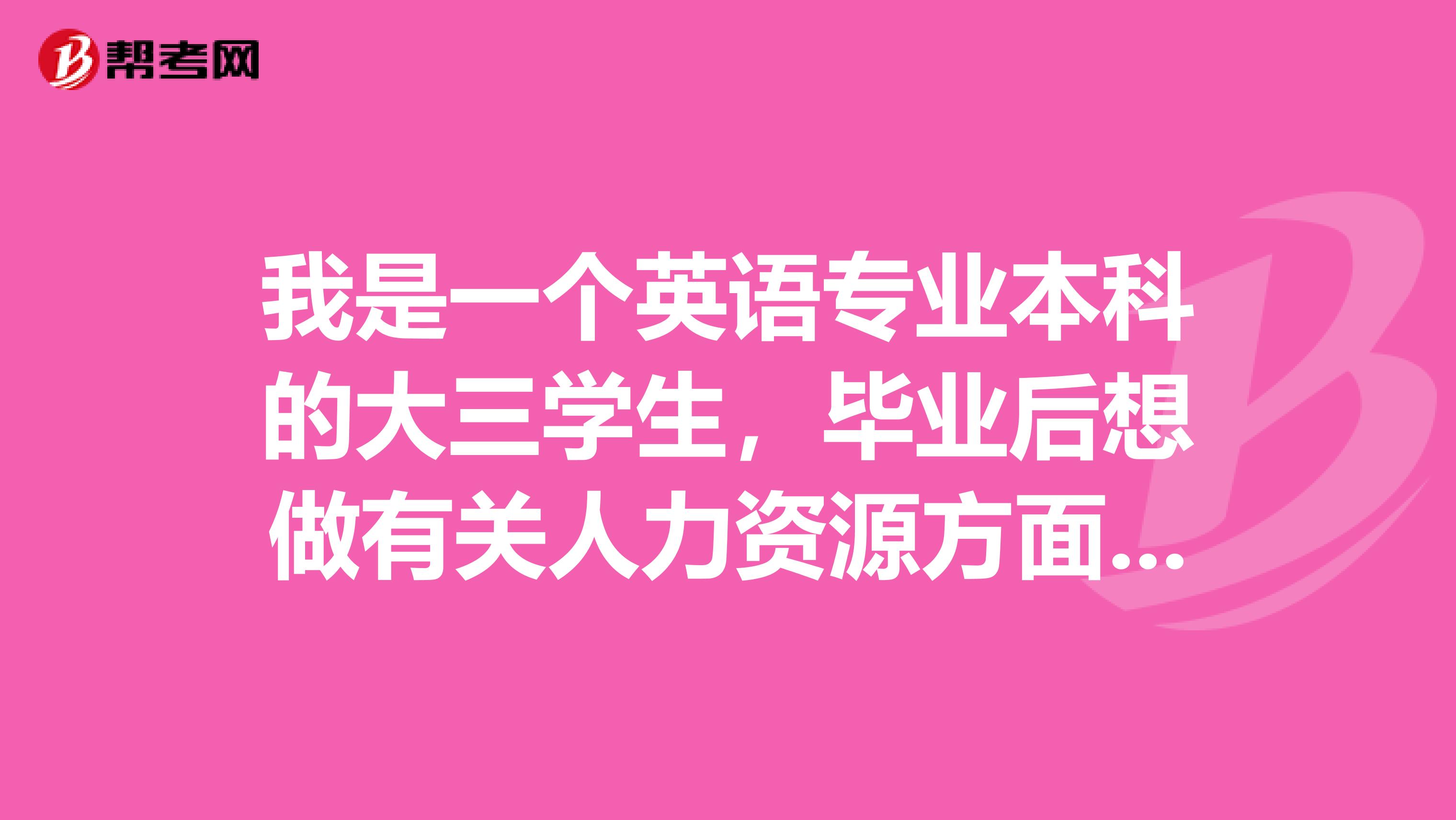 我是一个英语专业本科的大三学生,毕业后想做有关人力资源方面的工作,请问我需要考什么证件吗??