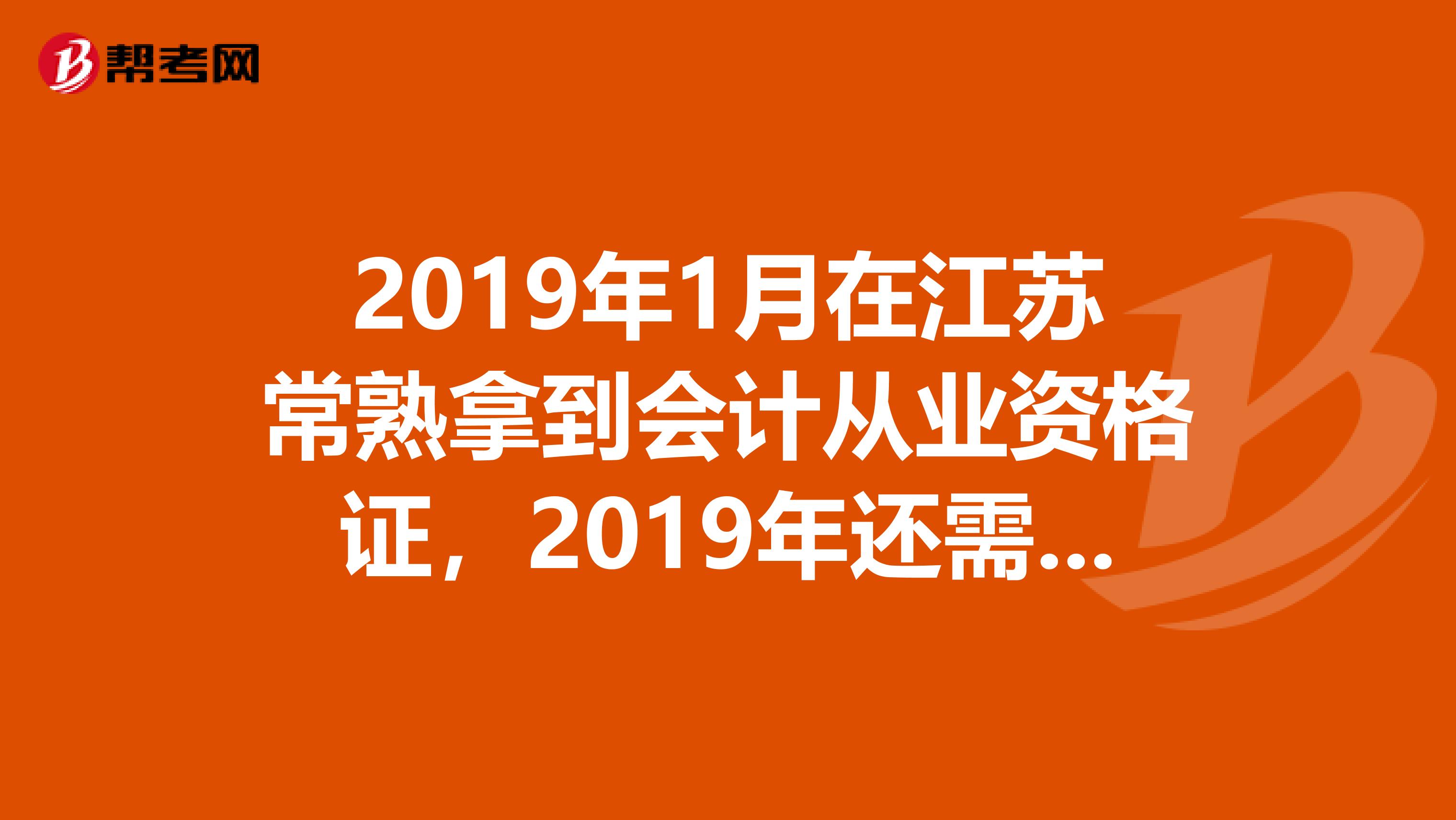 2019年1月在江蘇常熟拿到會計從業資格證，2019年還需參加繼續教育嘛？還是從第二年就是2019年開始參加