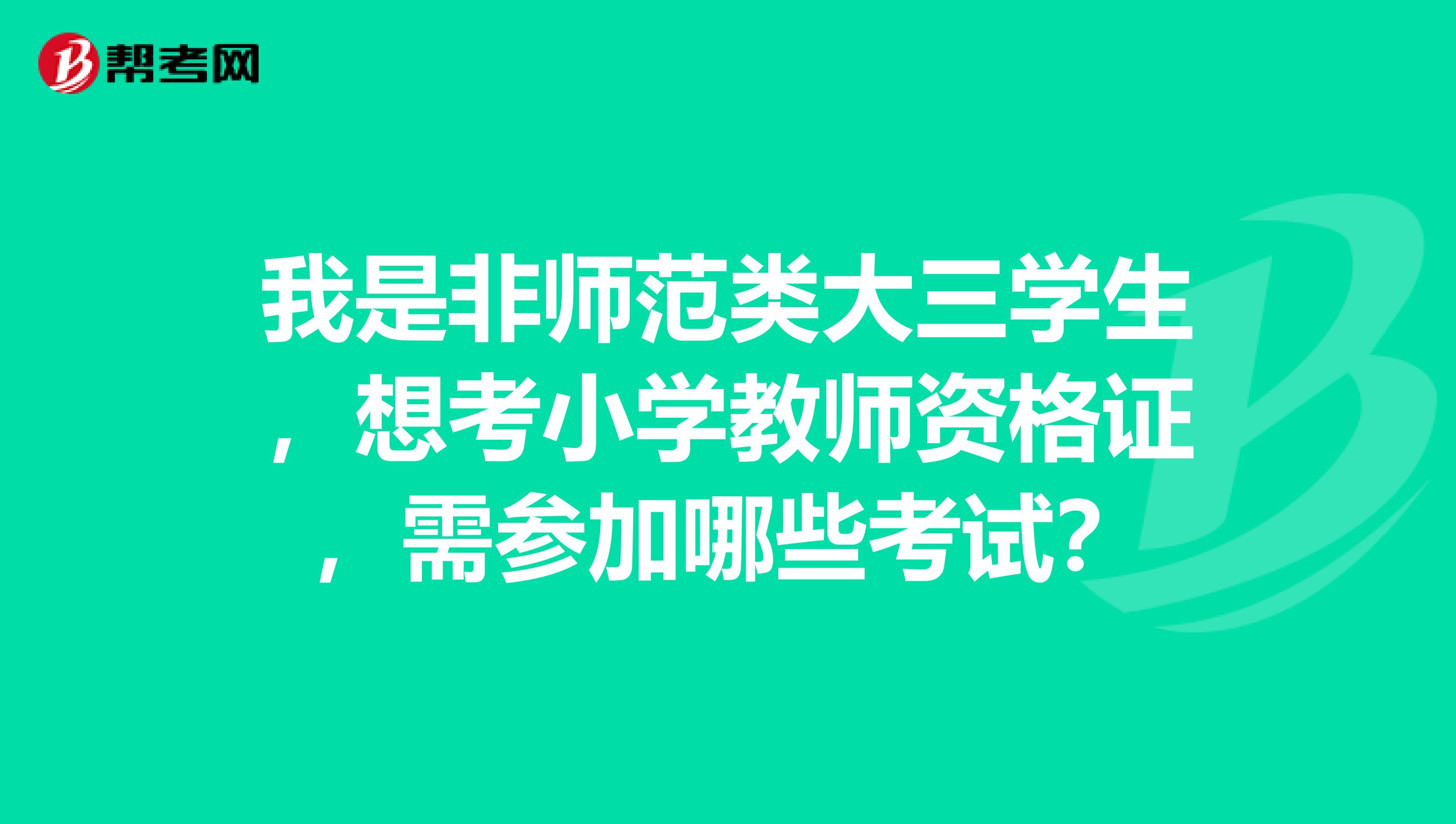 我是非师范类大三学生，想考小学教师资格证，需参加哪些考试？