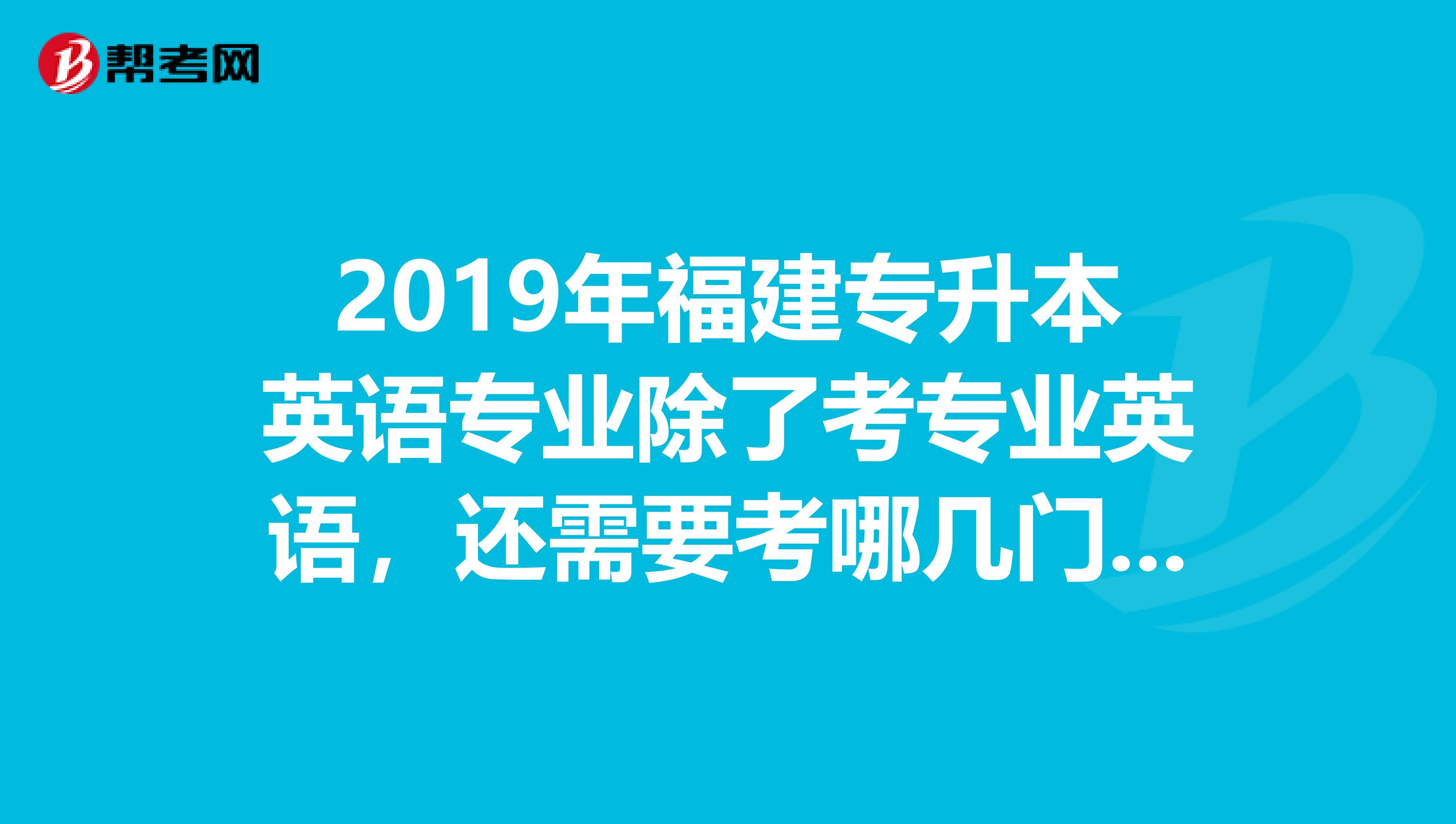 2019年福建专升本英语专业除了考专业英语,还需要考哪几门公共课?急急