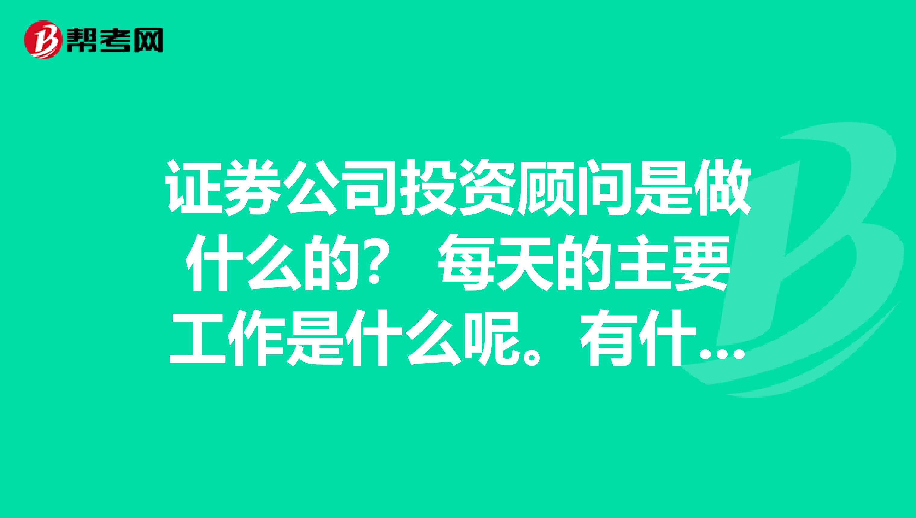证券公司投资顾问是做什么的? 每天的主要工作是什么呢。有什么前途?南京最佳