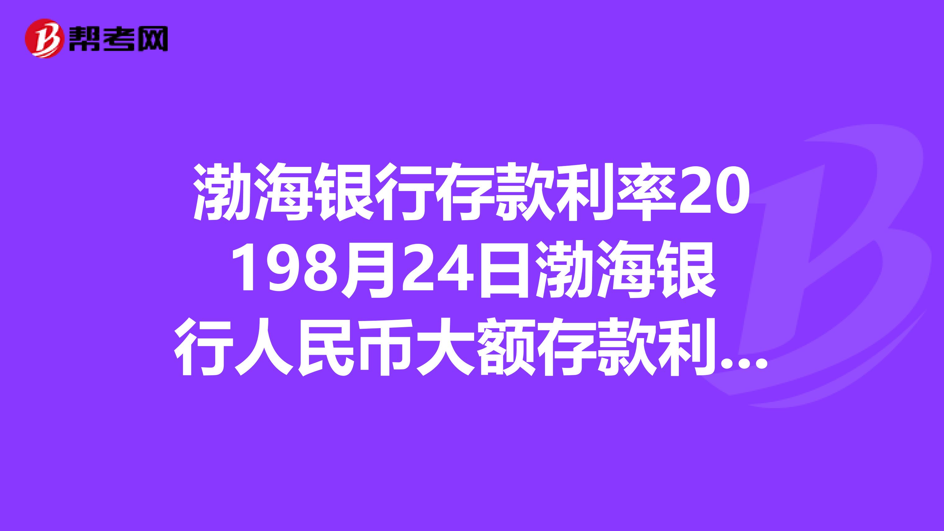 渤海银行存款利率20198月24日渤海银行人民币大额存款利率多少