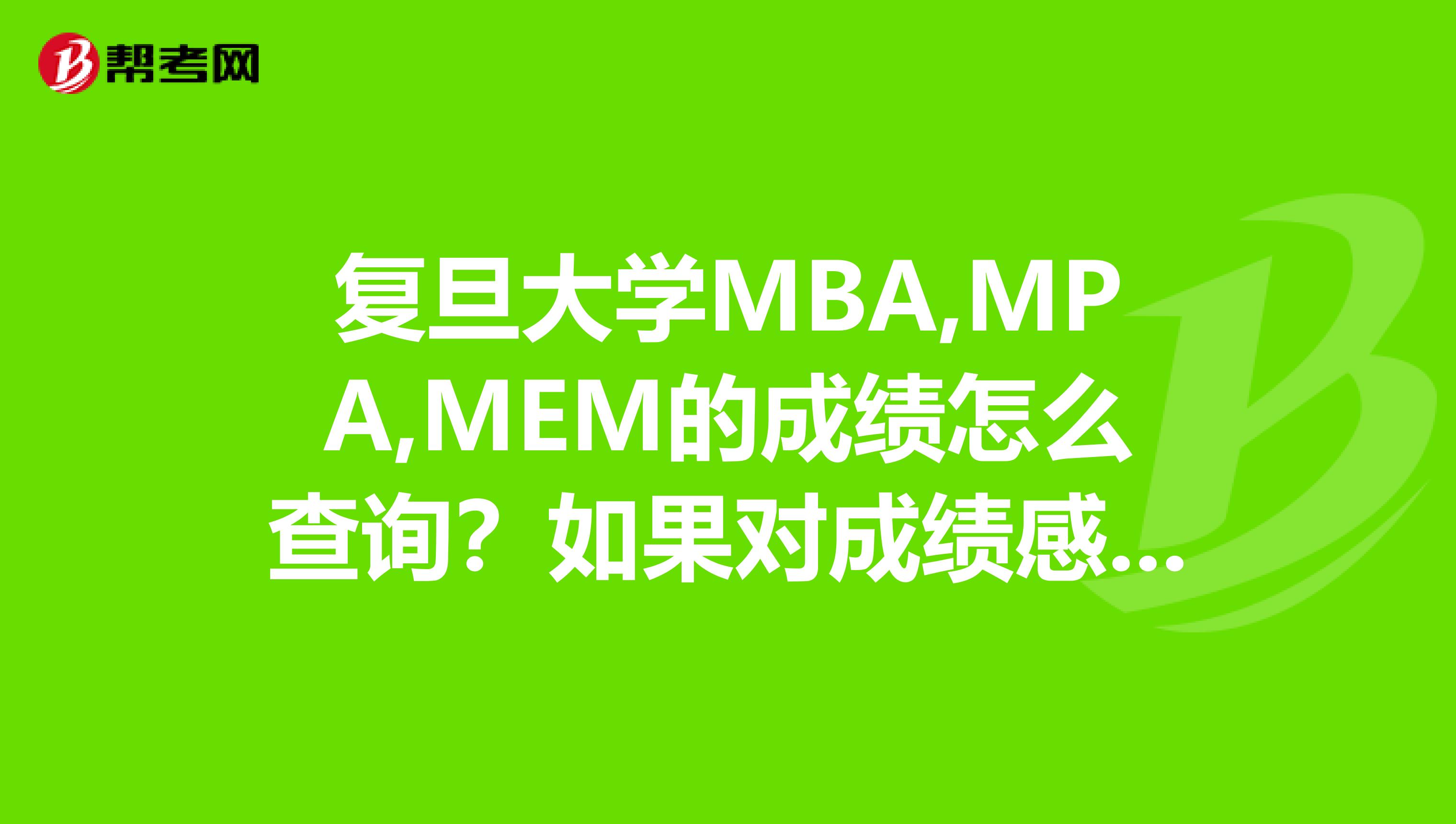 复旦大学MBA,MPA,MEM的成绩怎么查询？如果对成绩感觉有疑问，怎么操作？