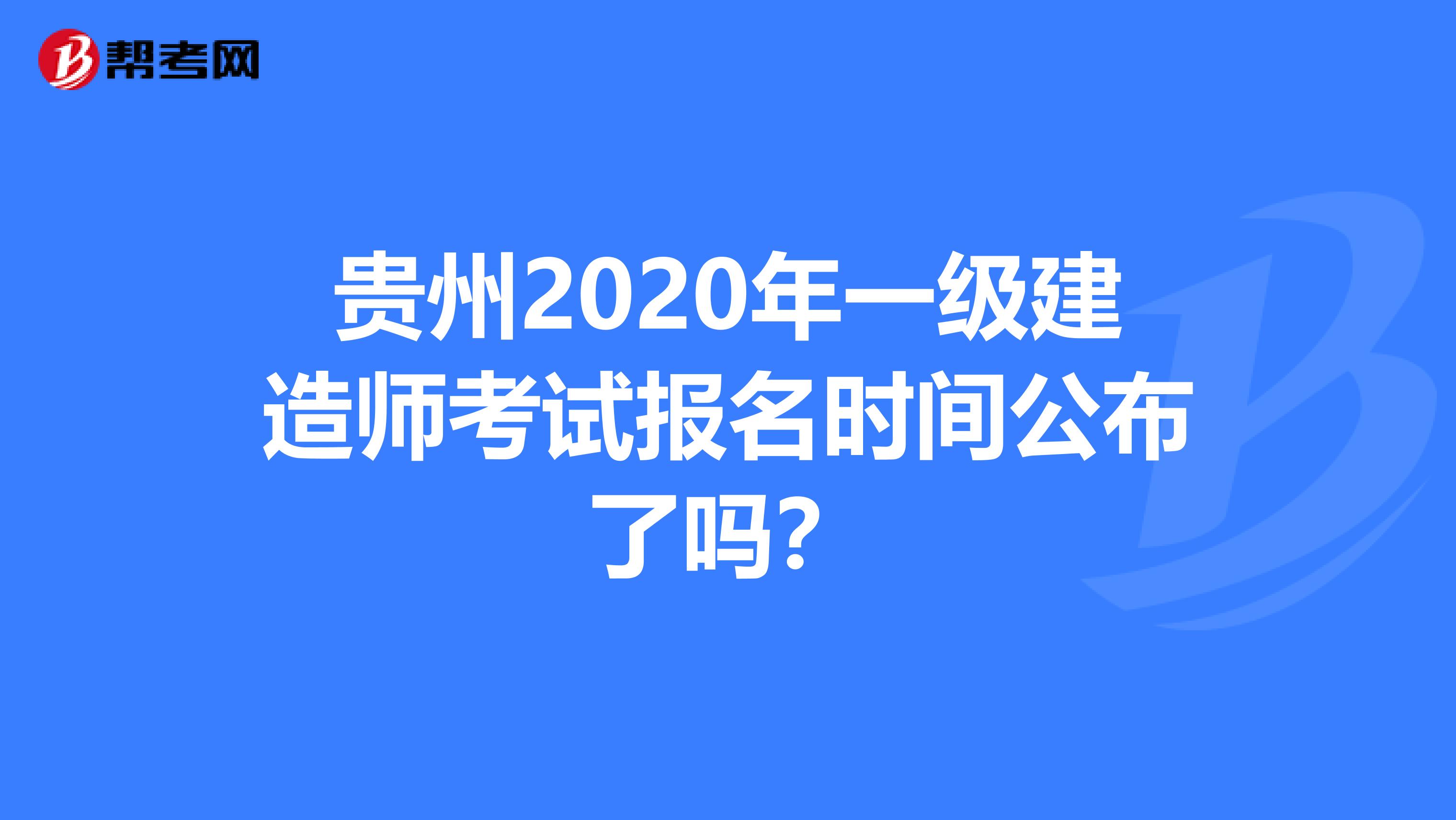贵州2020年一级建造师考试报名时间公布了吗?