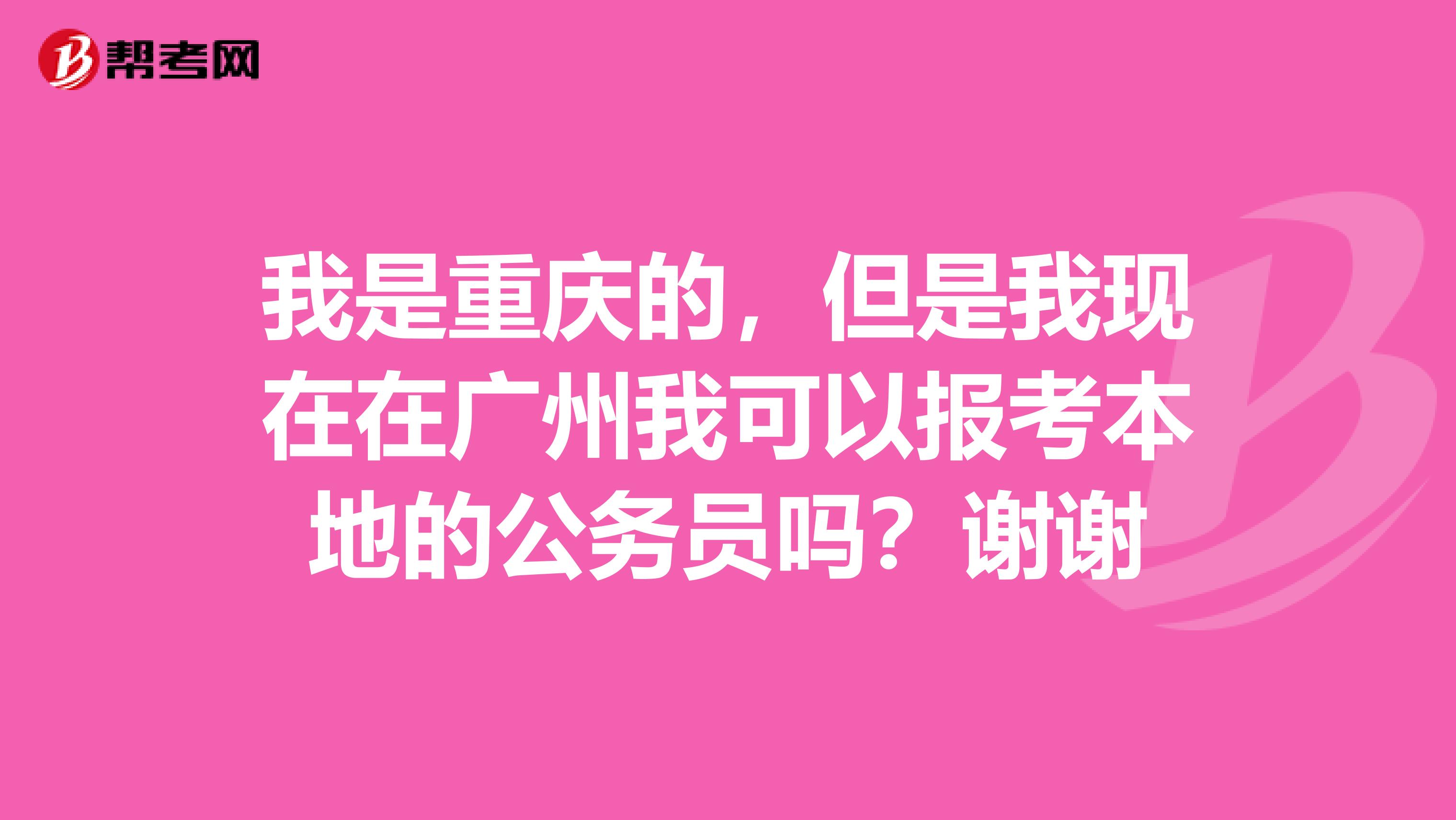 我是重庆的，但是我现在在广州我可以报考本地的公务员吗？谢谢