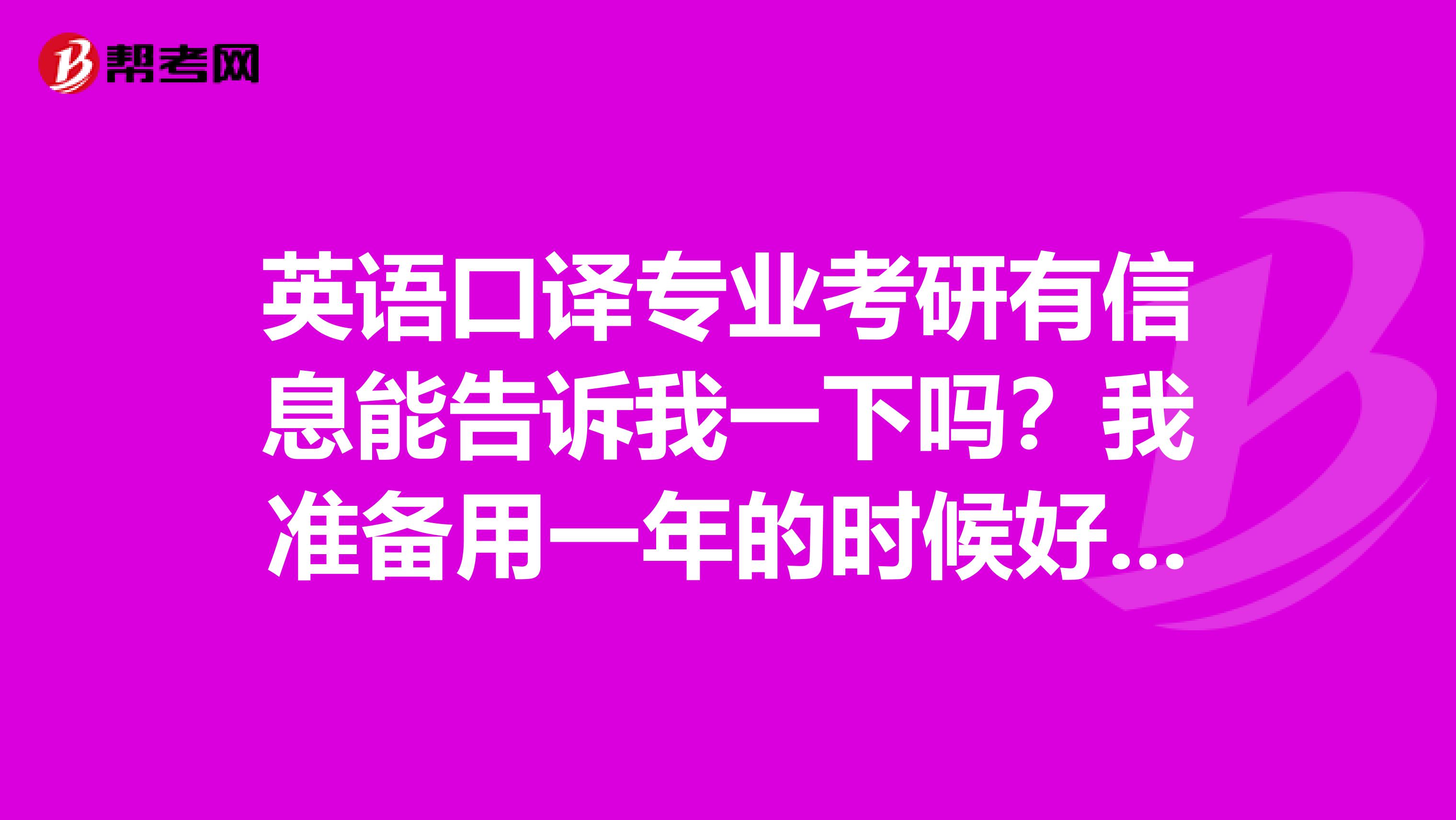 英语口译专业考研有信息能告诉我一下吗?我准备用一年的时候好好备考