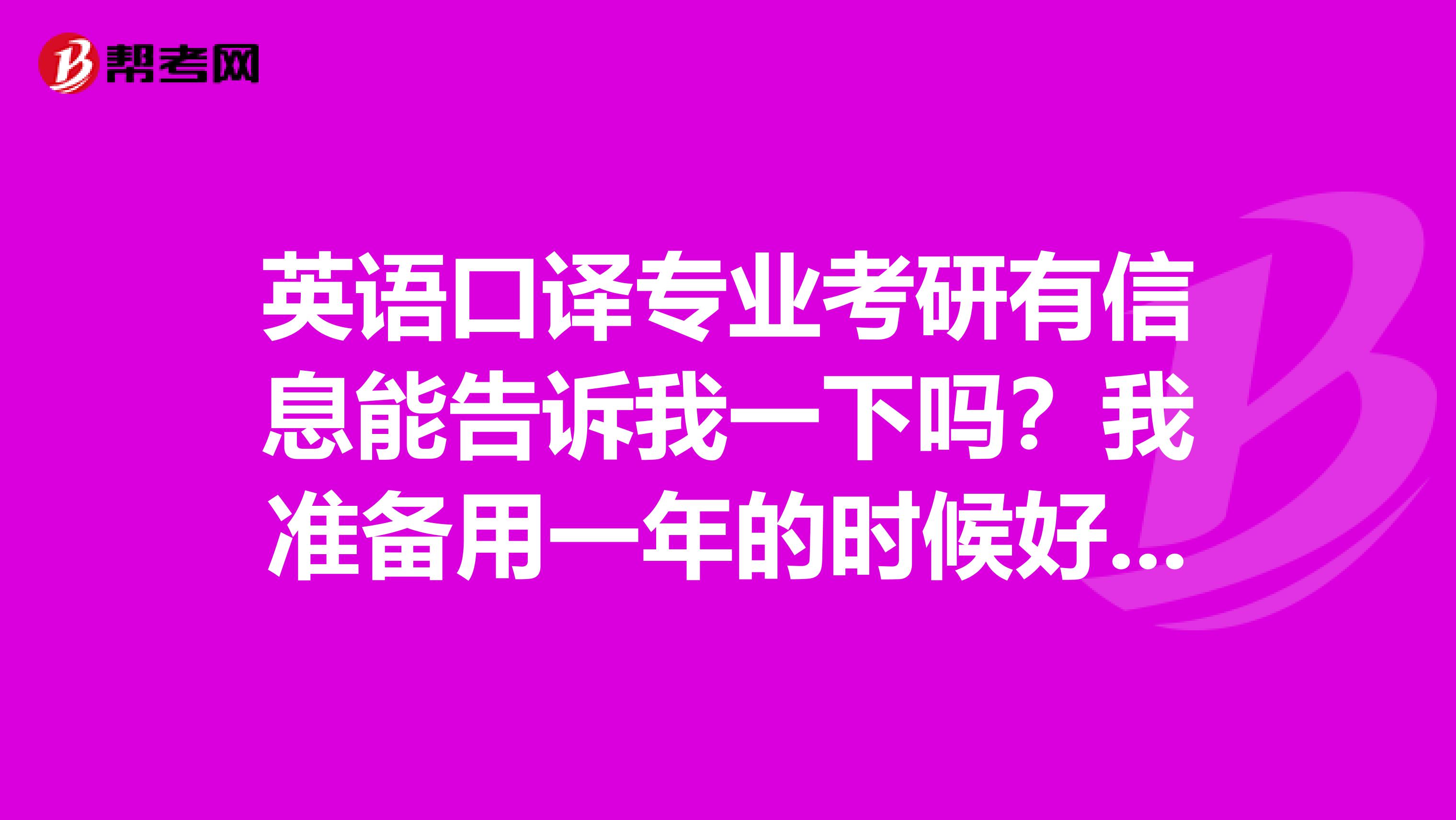 英语口译专业考研有信息能告诉我一下吗？我准备用一年的时候好好备考