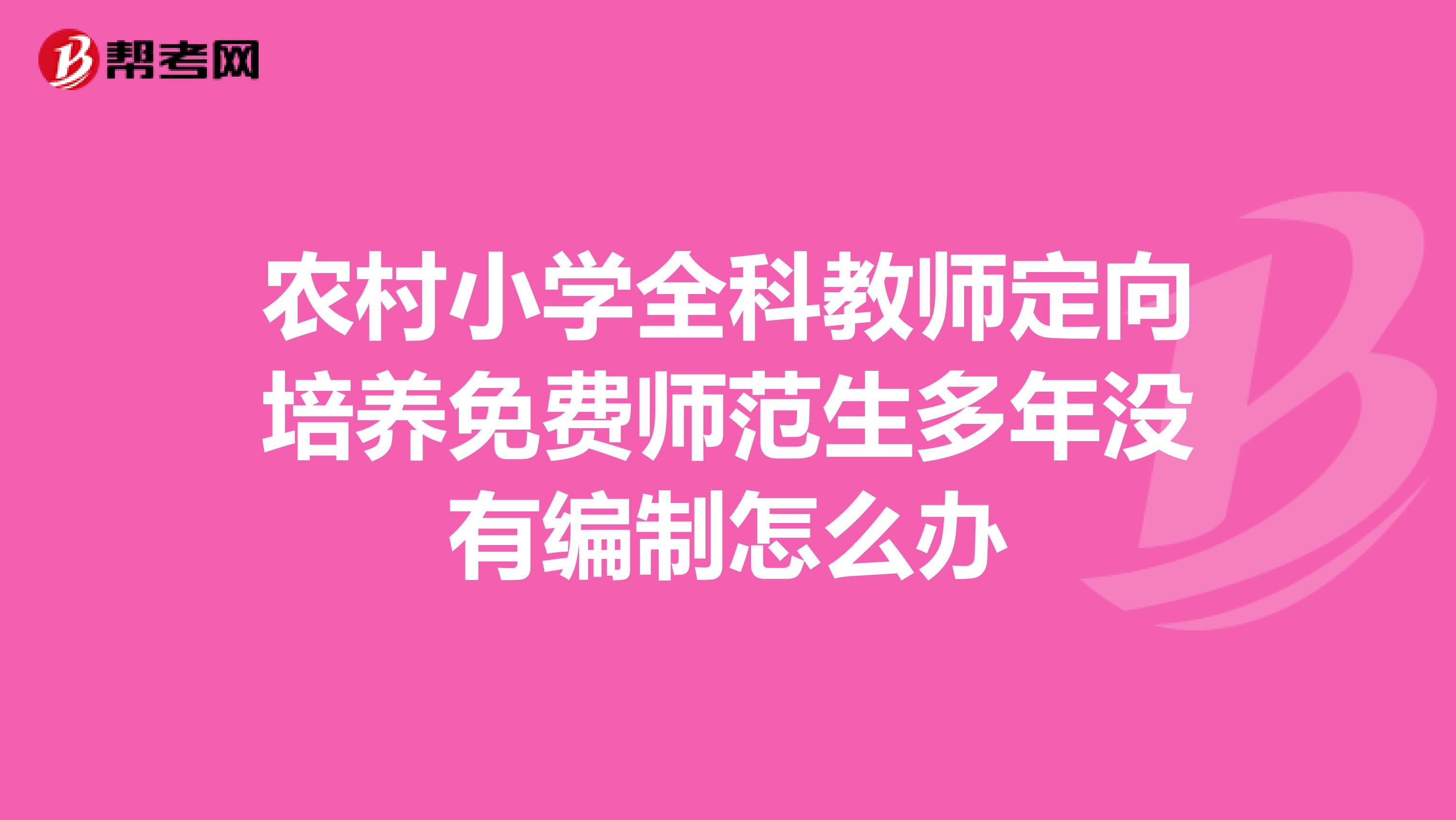 农村小学全科教师定向培养免费师范生多年没有编制怎么办