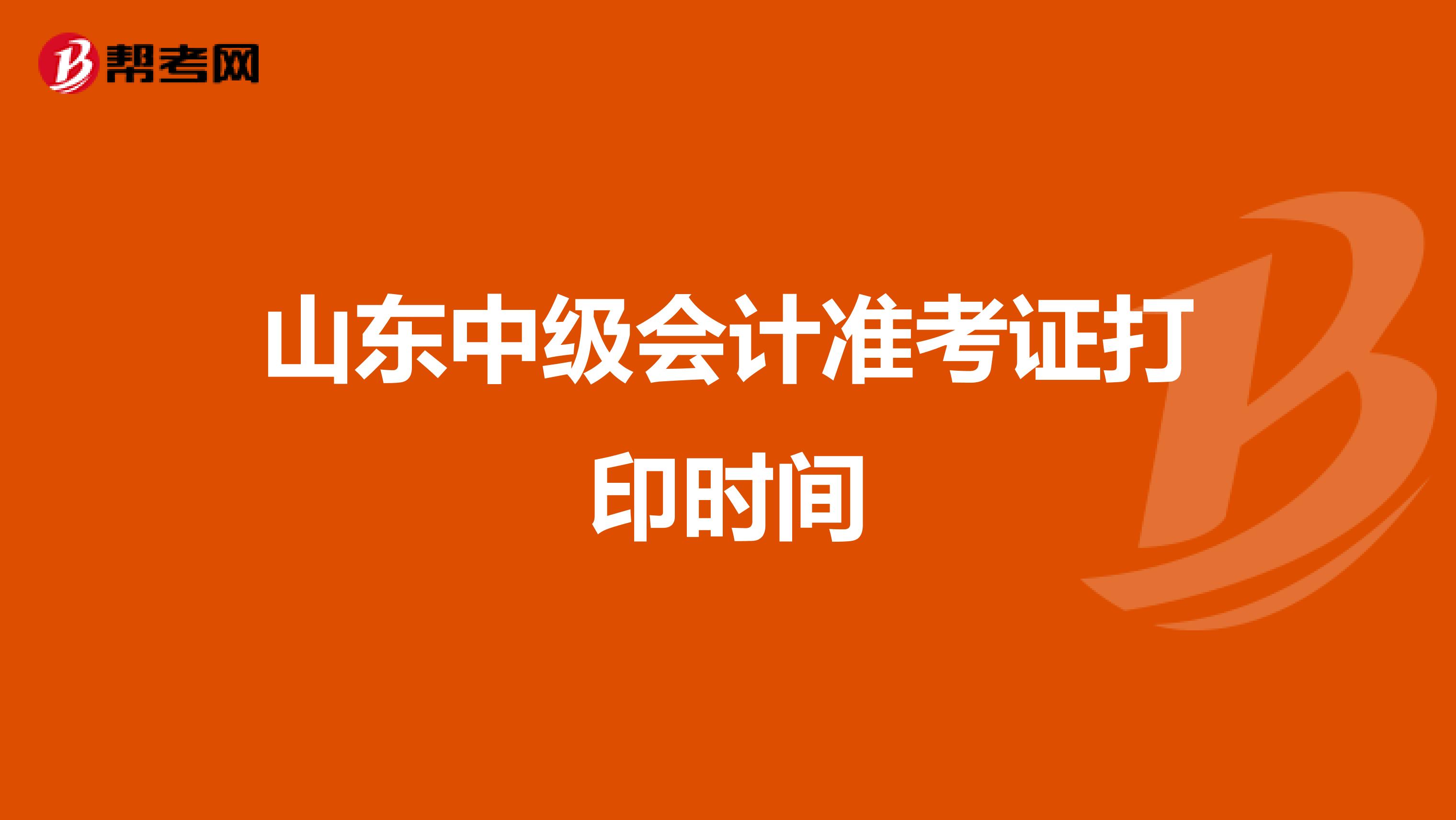 山东中级会计准考证打印时间