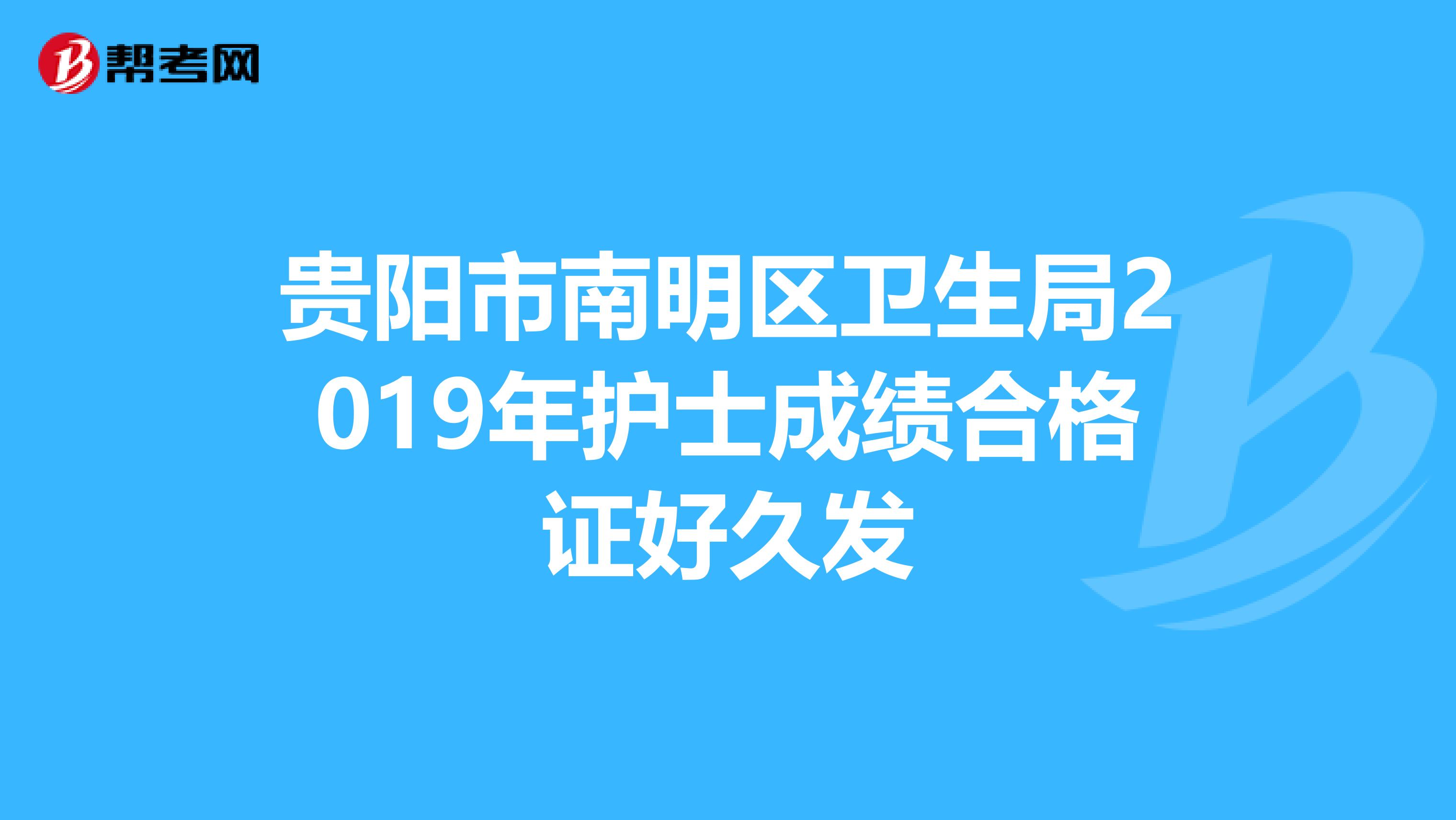 贵阳市南明区卫生局2019年护士成绩合格证好久发