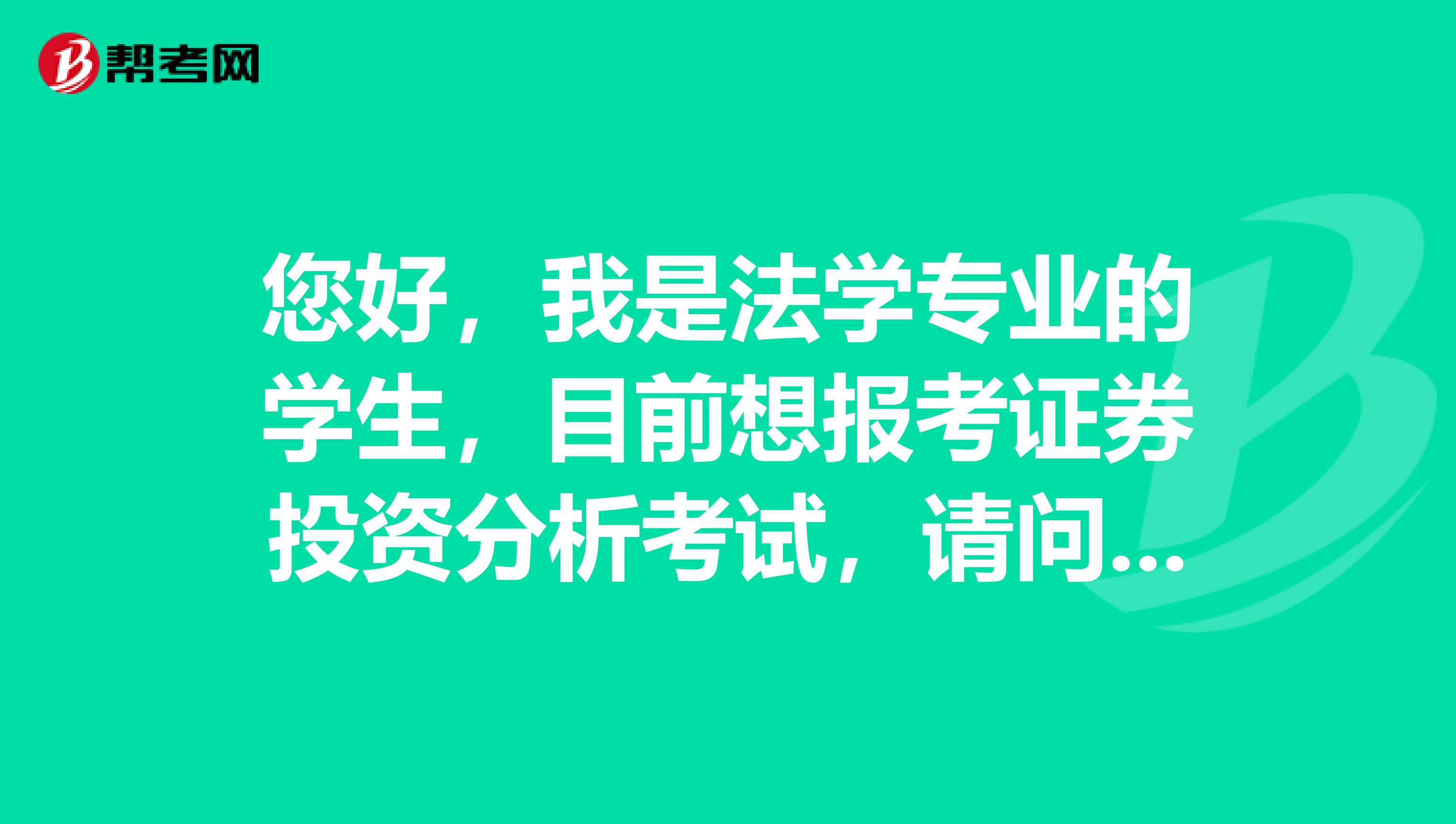 您好，我是法学专业的学生，目前想报考证券投资分析考试，请问这个考试科目和题型有哪些啊？
