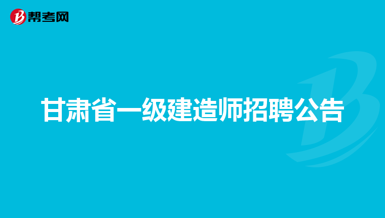 甘肃省一级建造师招聘公告