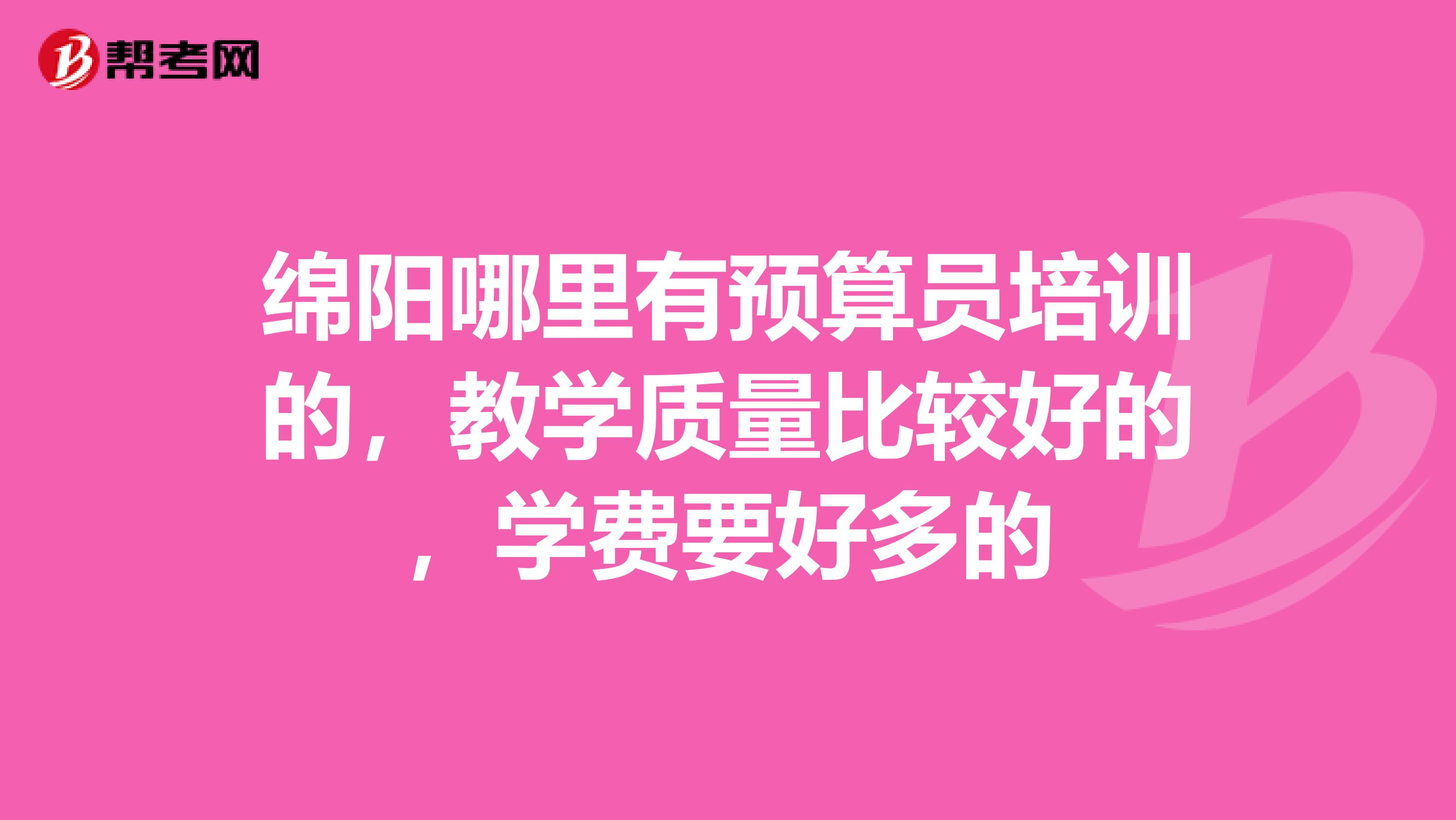 绵阳哪里有预算员培训的,教学质量比较好的,学费要好多的