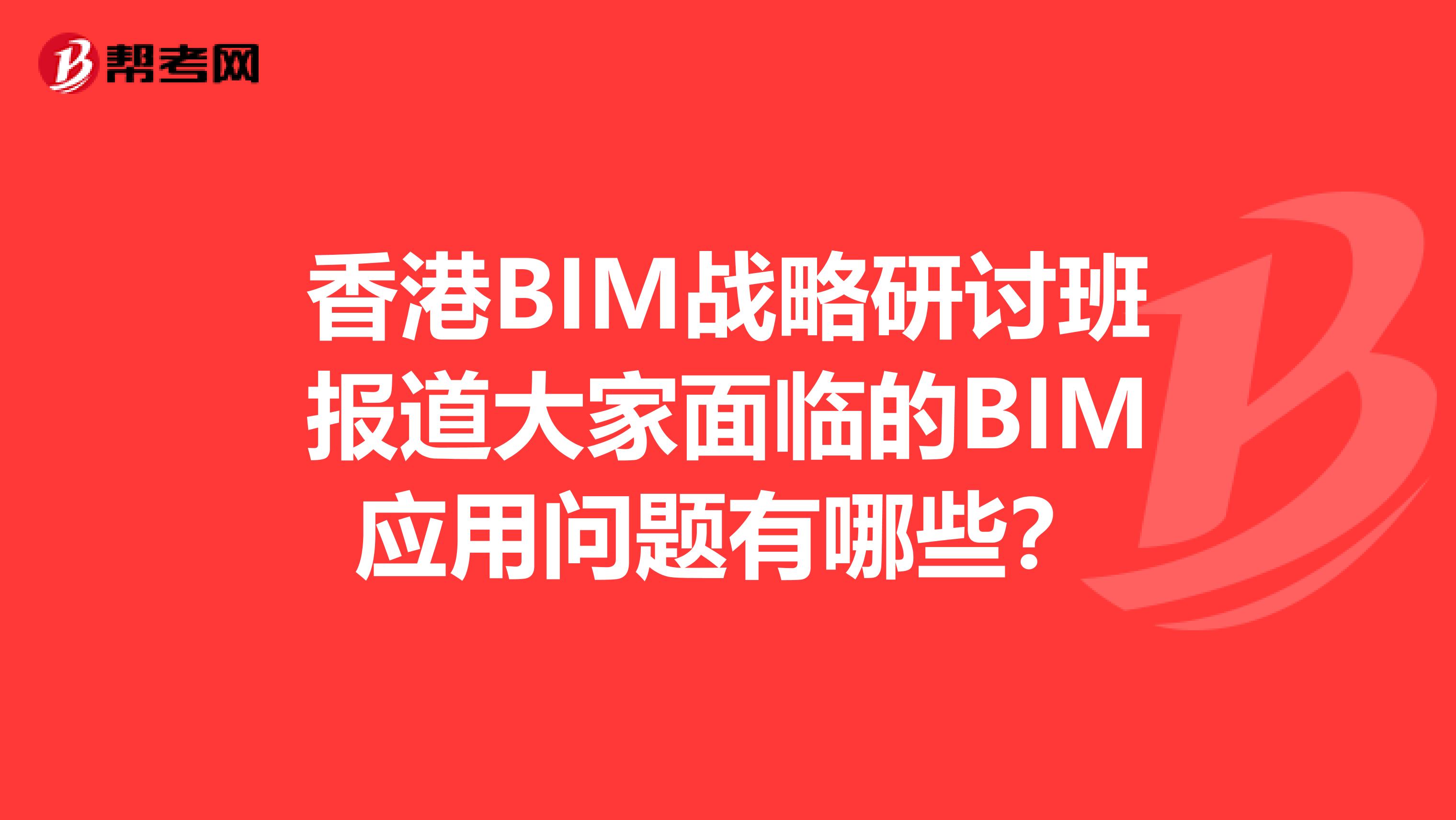 香港BIM战略研讨班报道大家面临的BIM应用问题有哪些?