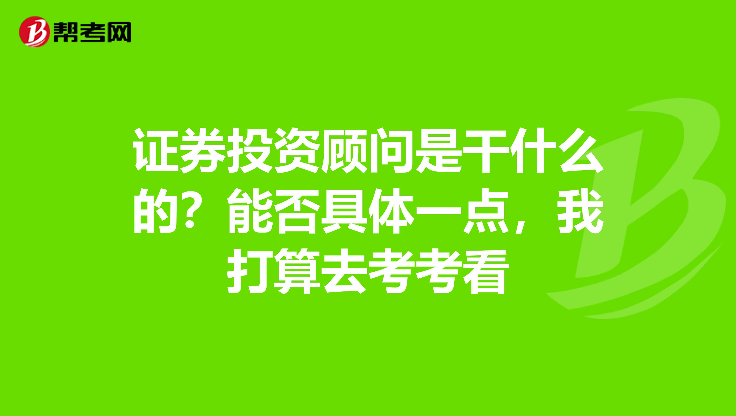 证券投资顾问是干什么的？能否具体一点，我打算去考考看