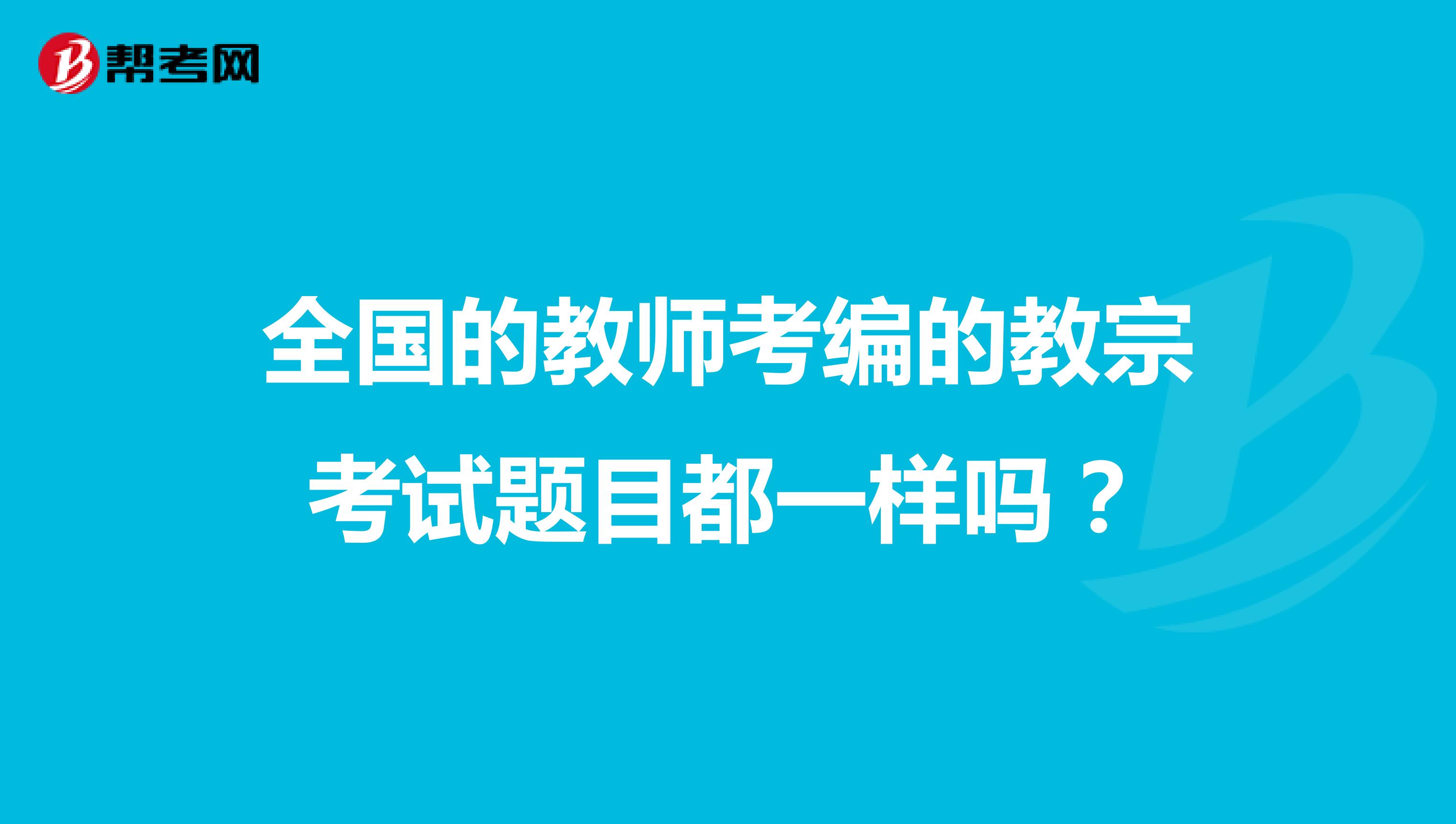 全国的教师考编的教宗考试题目都一样吗？