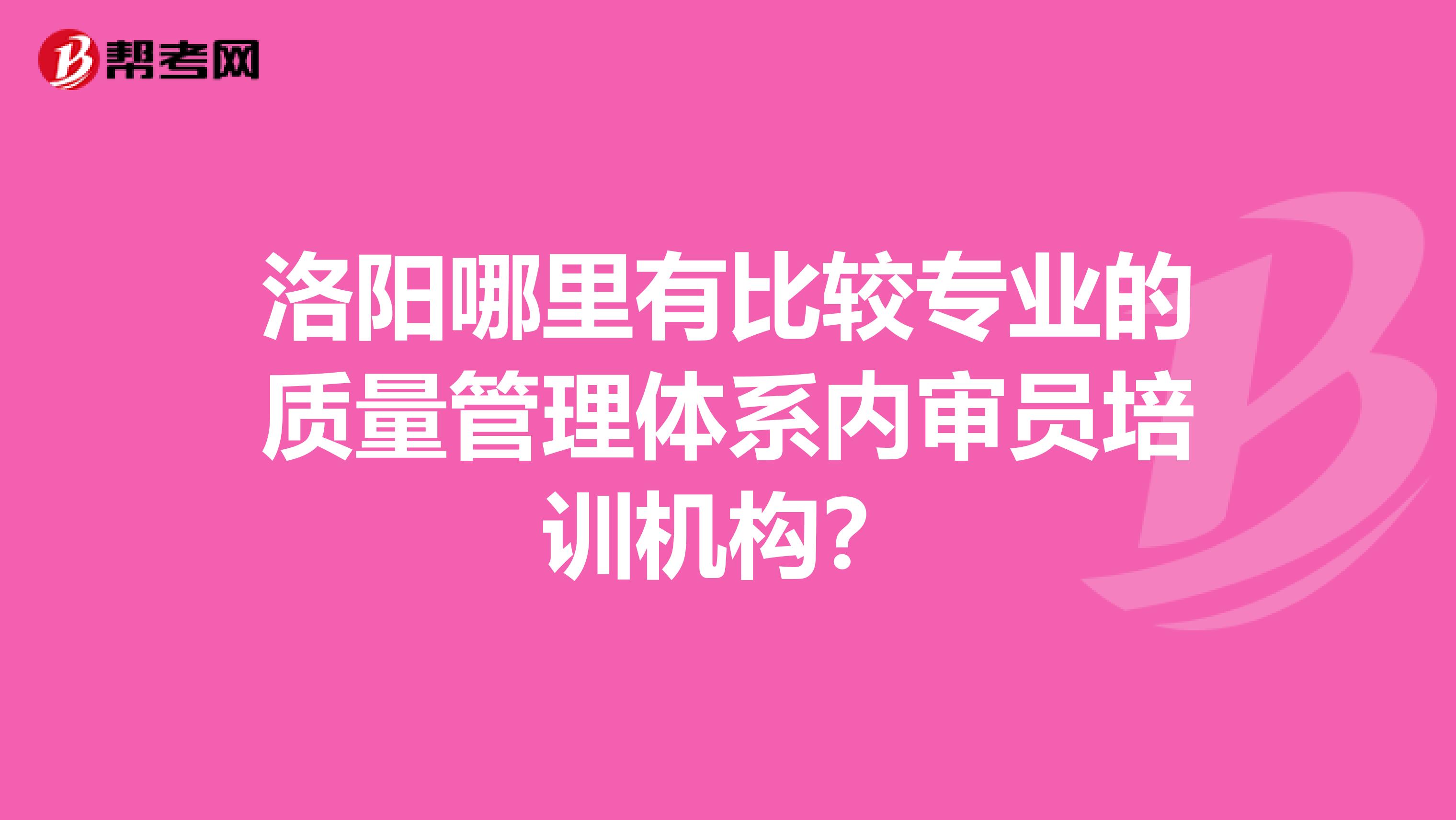 洛阳哪里有比较专业的质量管理体系内审员培训机构？