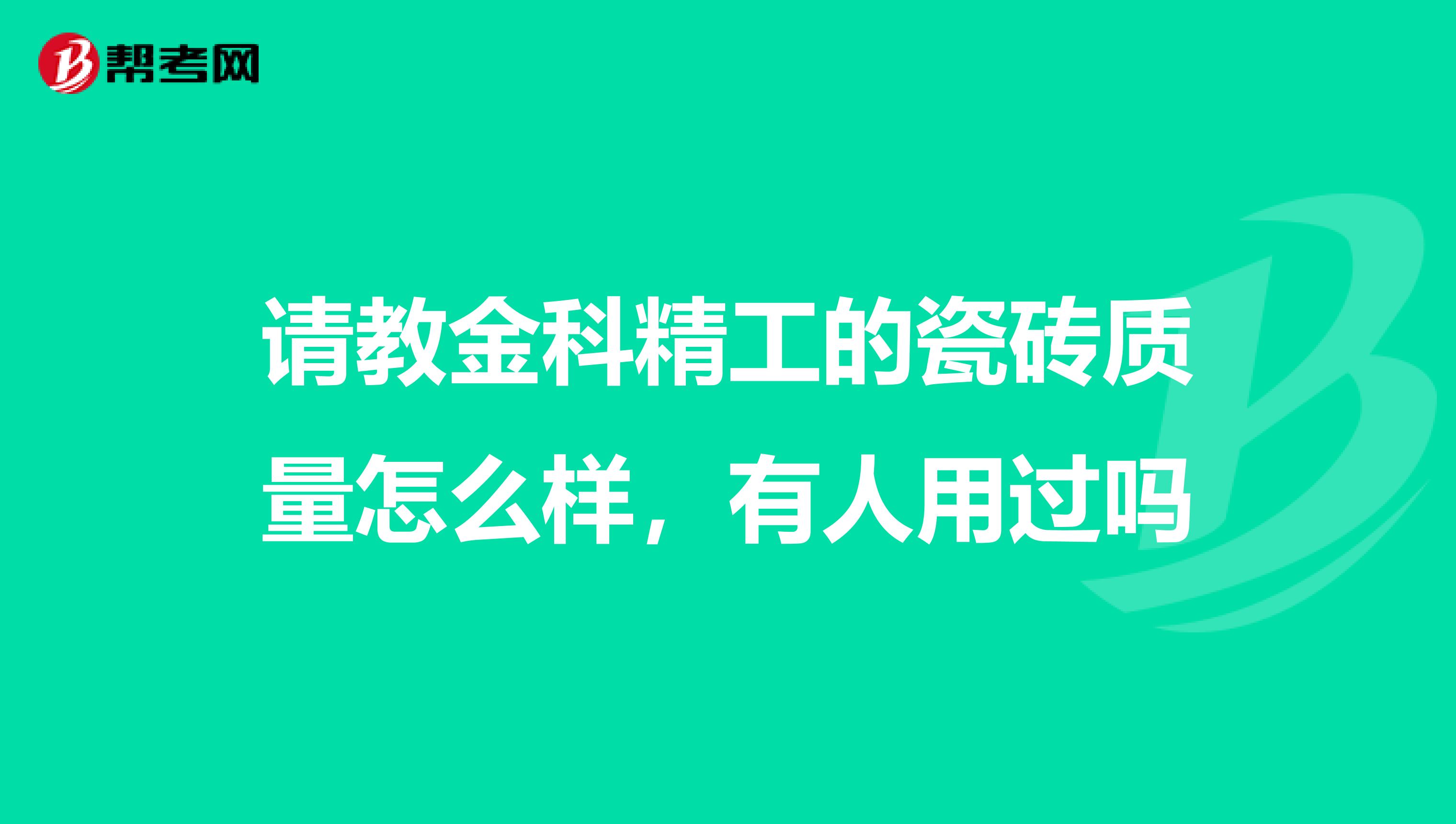 请教金科精工的瓷砖质量怎么样，有人用过吗