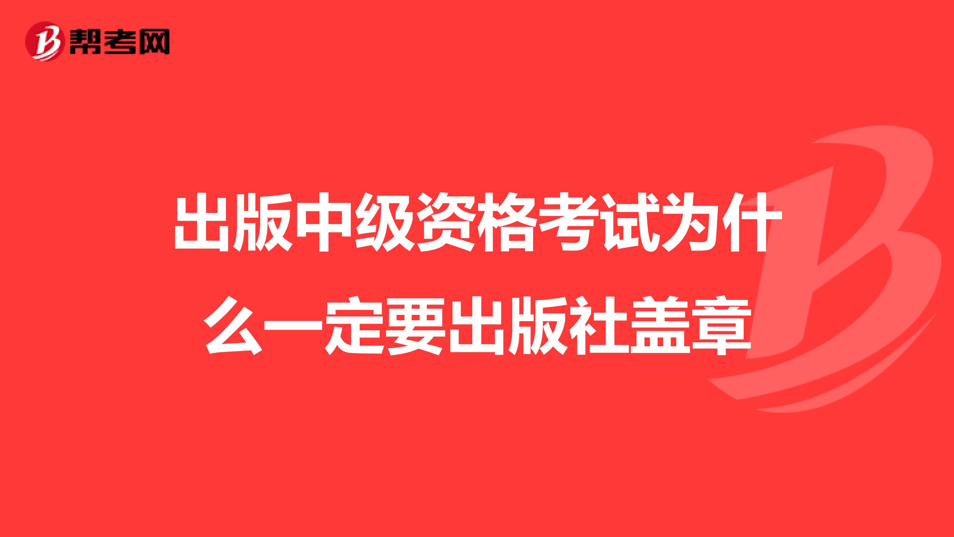 出版中级资格考试为什么一定要出版社盖章