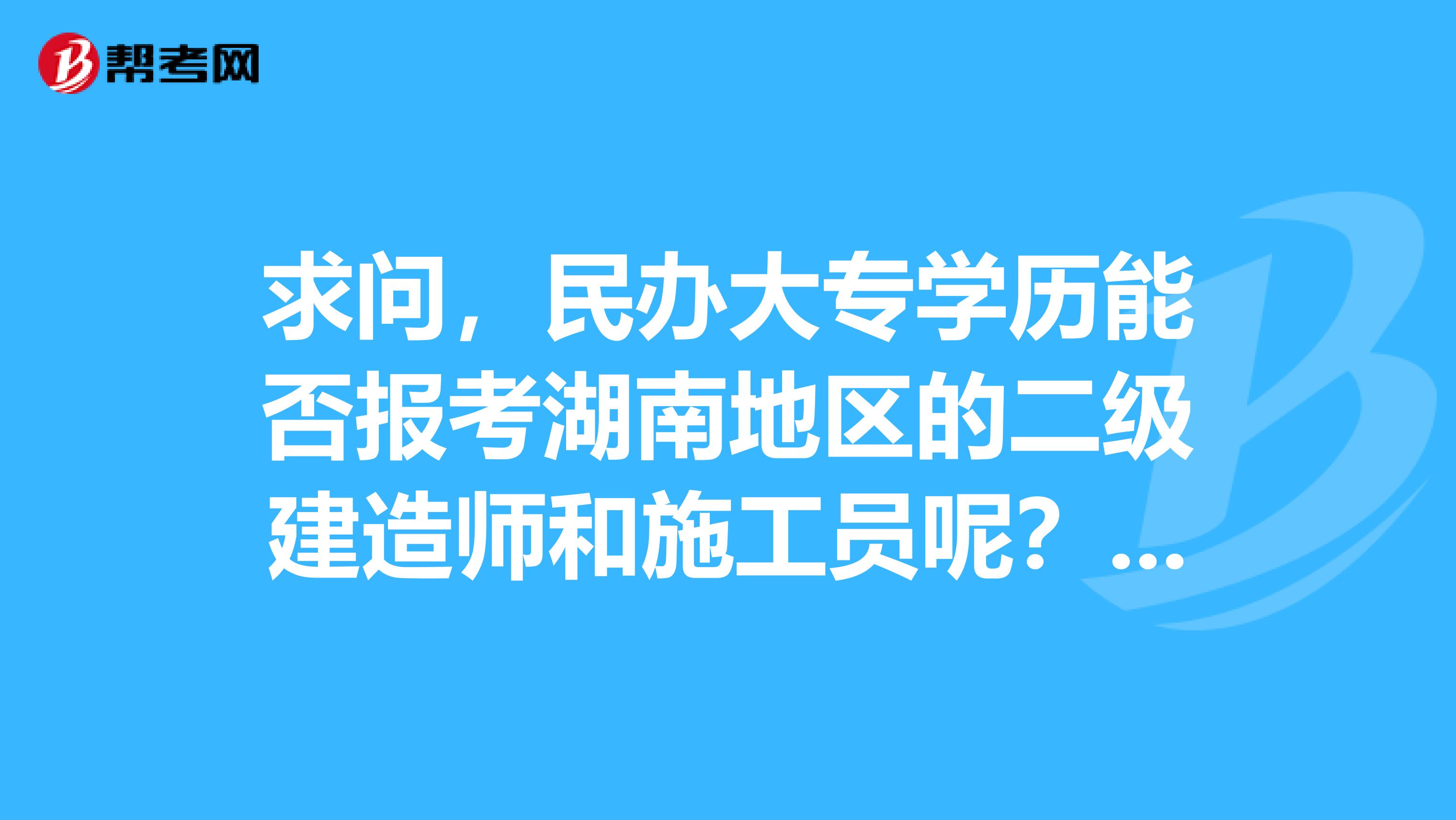 求问，民办大专学历能否报考湖南地区的二级建造师和施工员呢？？？