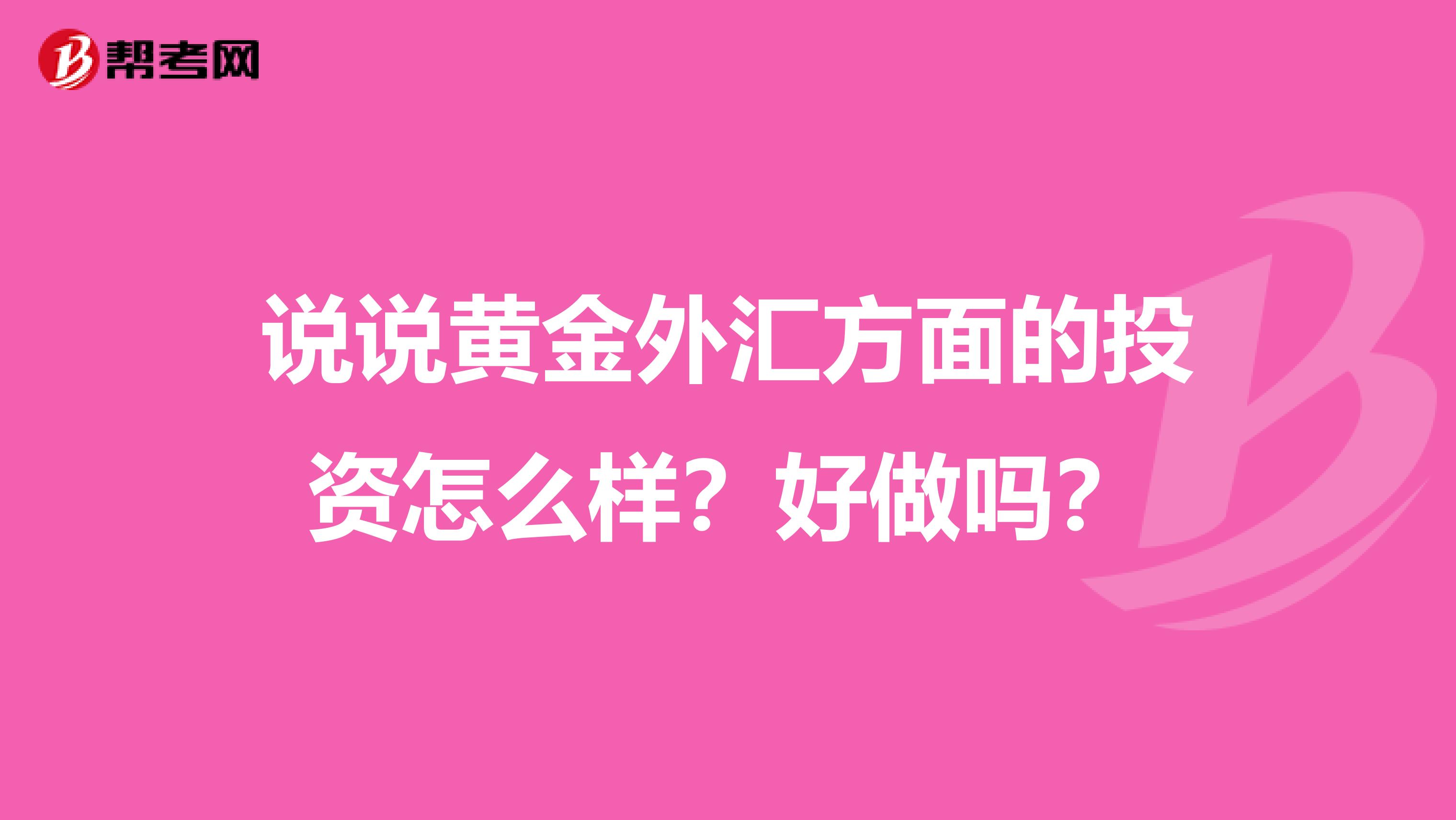 说说黄金外汇方面的投资怎么样？好做吗？