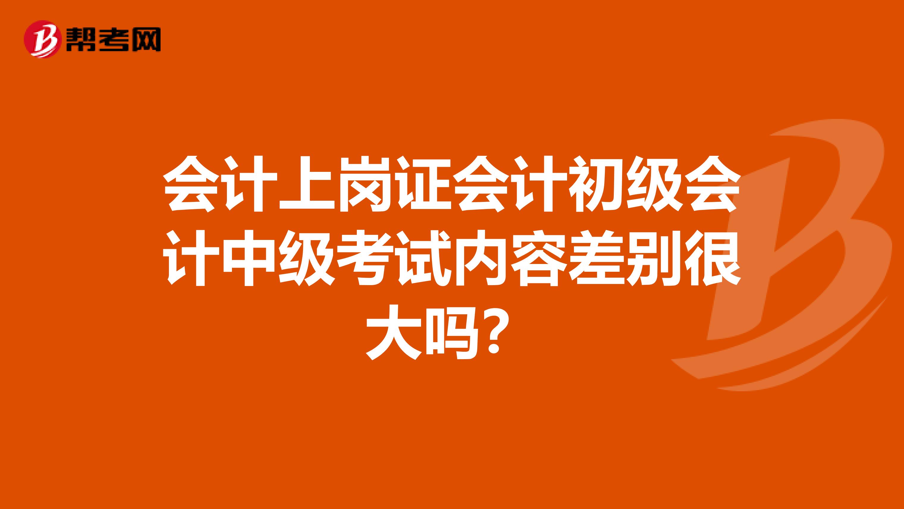 会计上岗证会计初级会计中级考试内容差别很大吗？