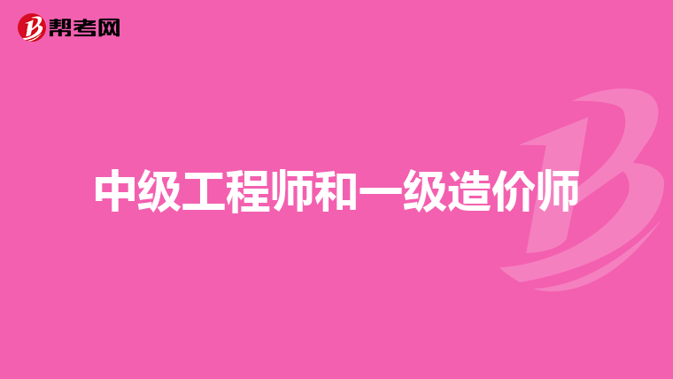 中级工程师和一级造价师