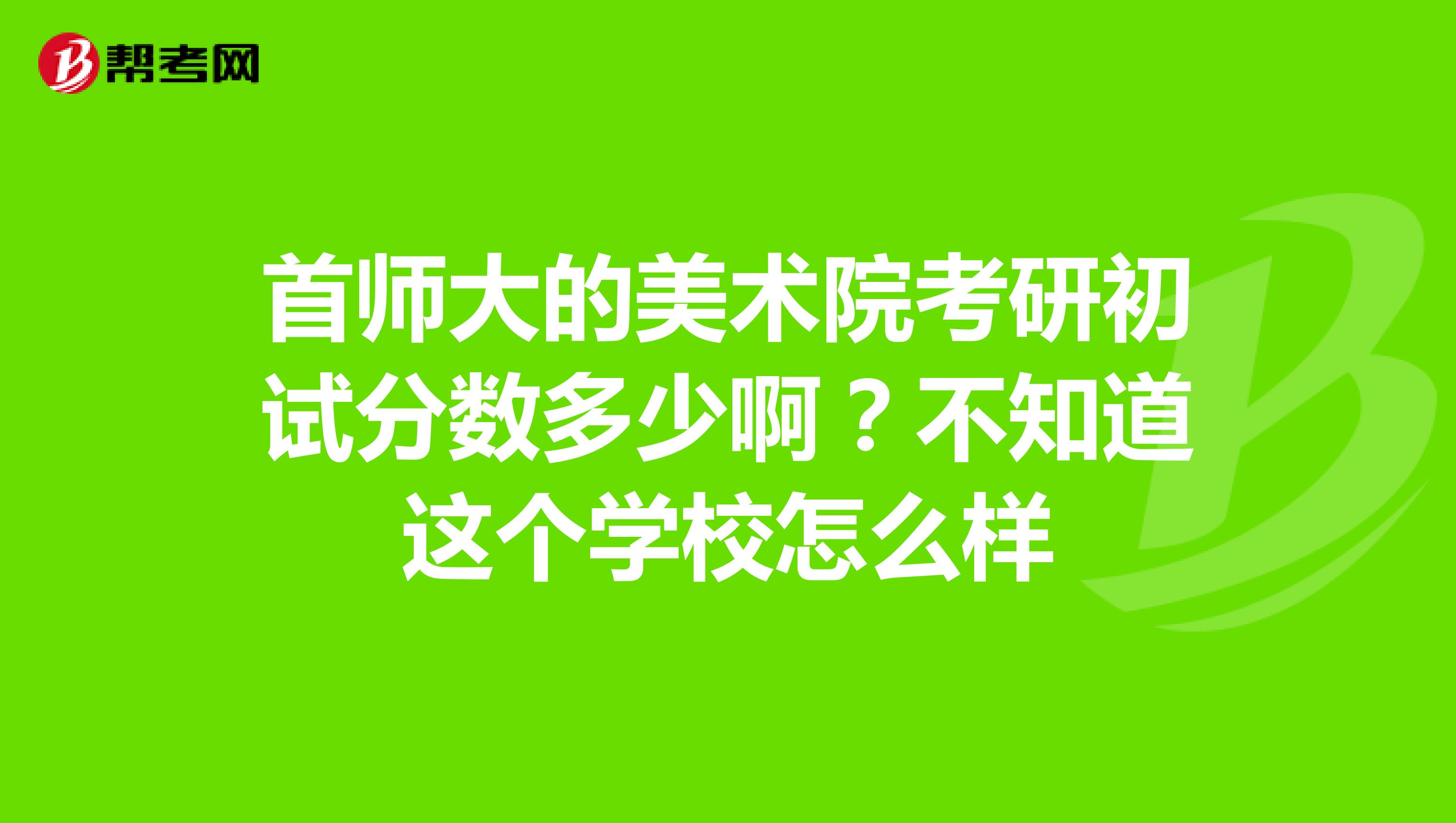 首师大的美术院考研初试分数多少啊？不知道这个学校怎么样