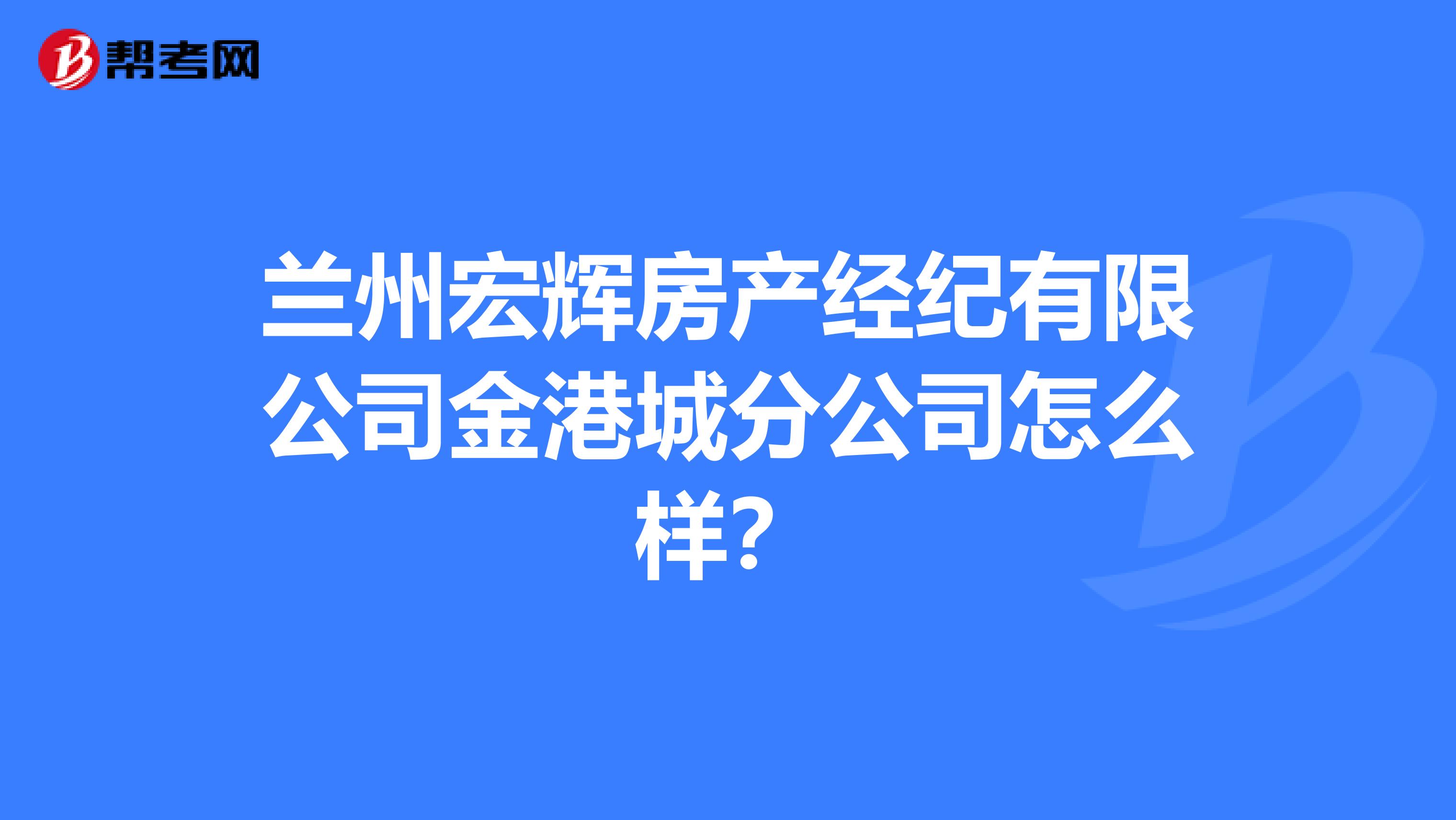 兰州宏辉房产经纪有限公司金港城分公司怎么样？
