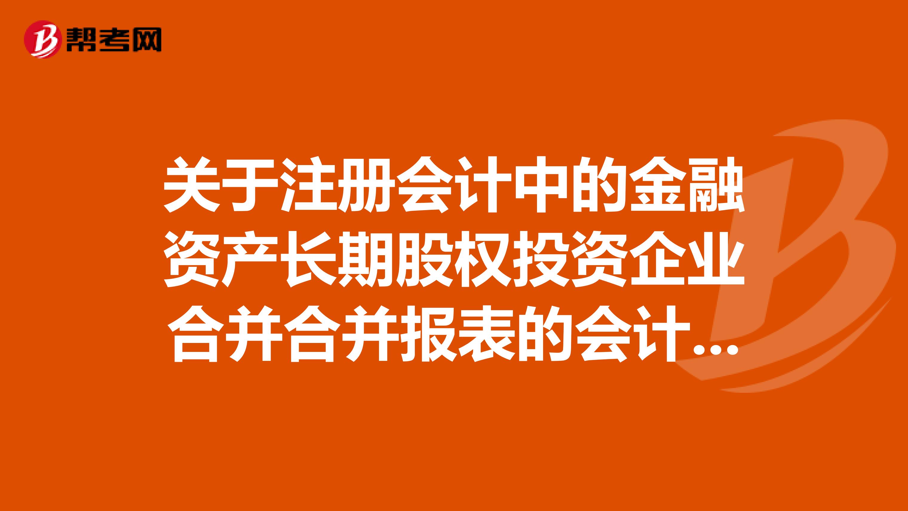 關于注冊會計中的金融資產長期股權投資企業合并合并報表的會計處理