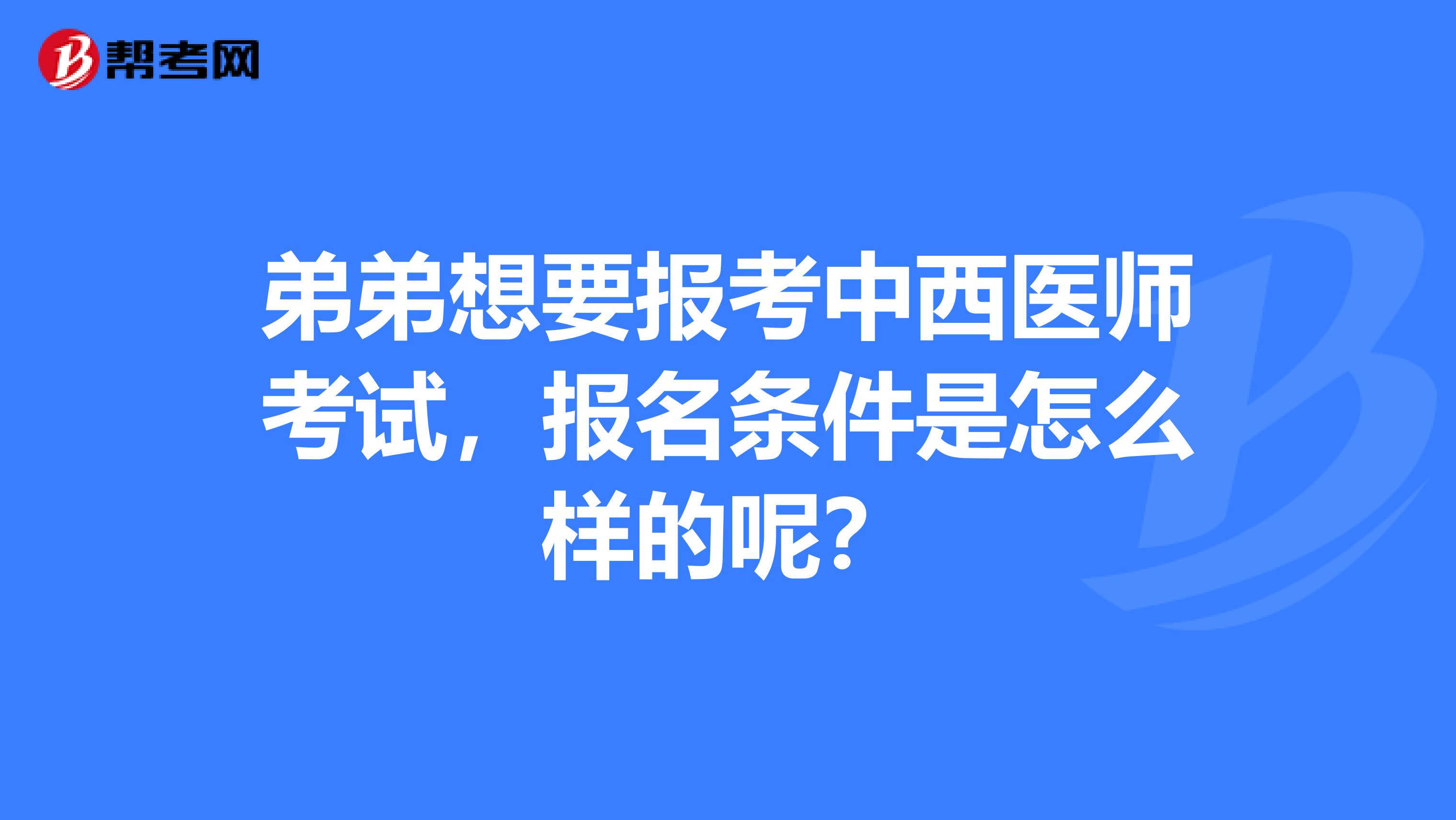 弟弟想要报考中西医师考试,报名条件是怎么样的呢?