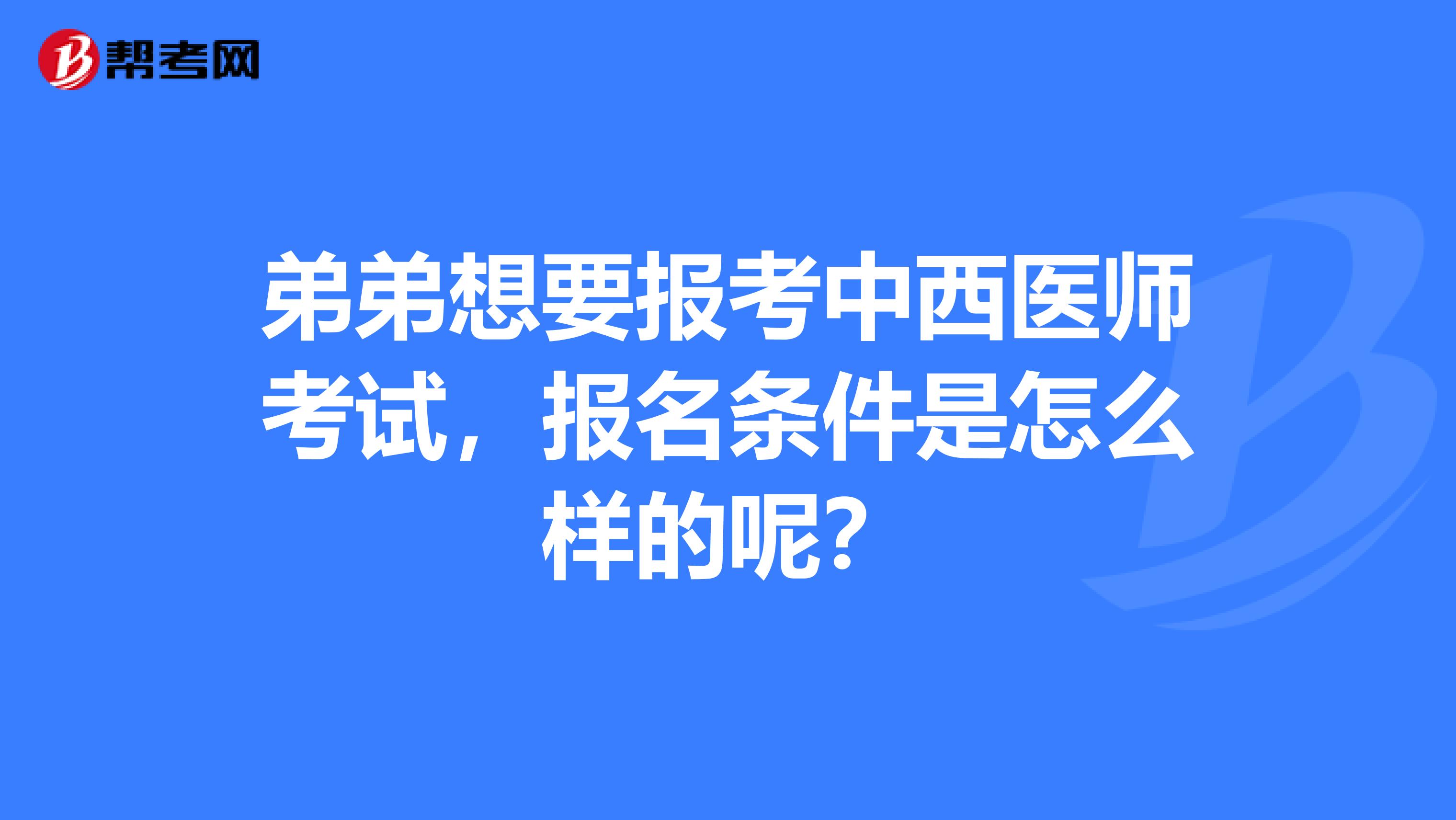 弟弟想要报考中西医师考试，报名条件是怎么样的呢？