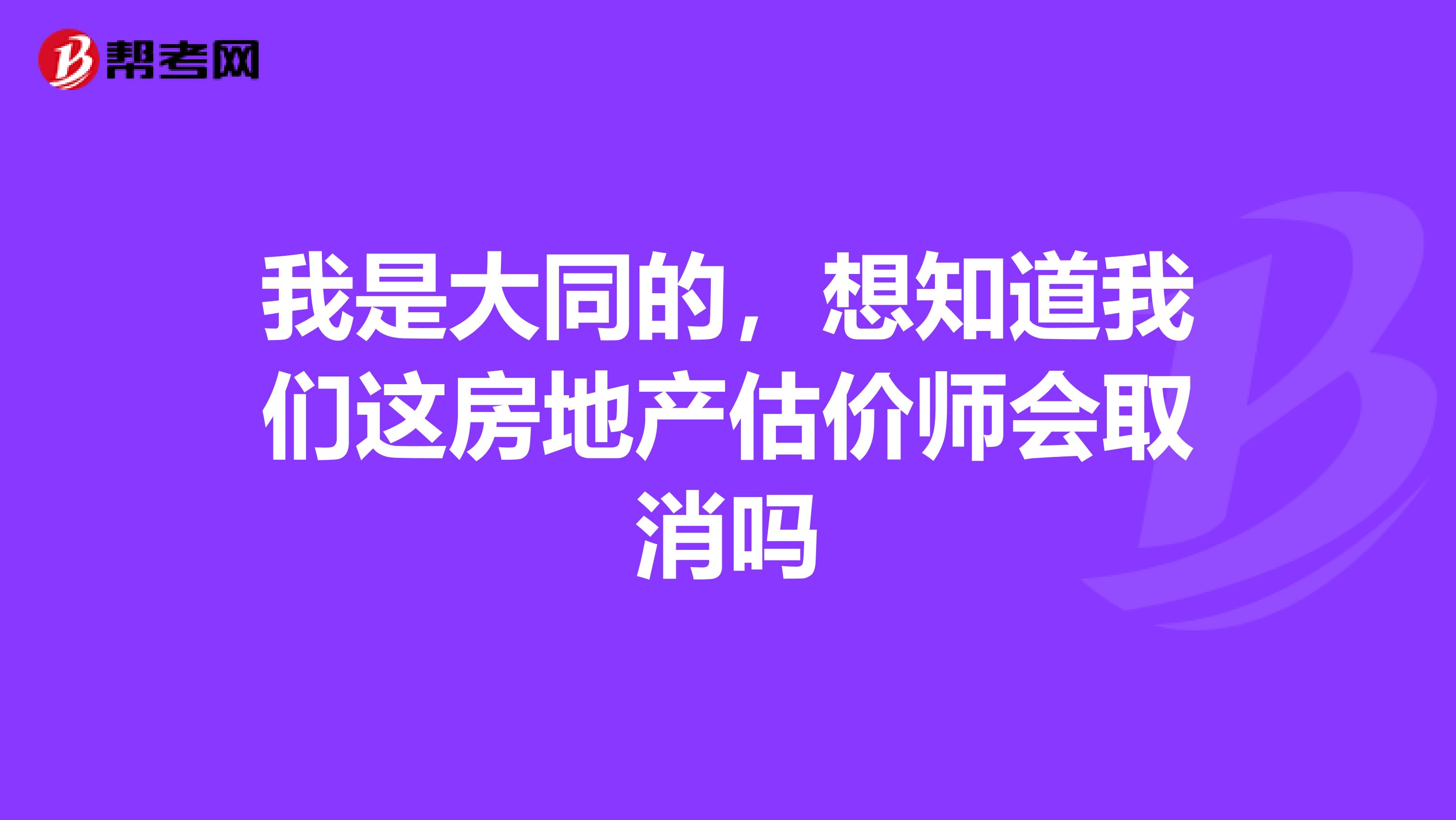 我是大同的，想知道我們這房地產(chǎn)估價(jià)師會(huì)取消嗎
