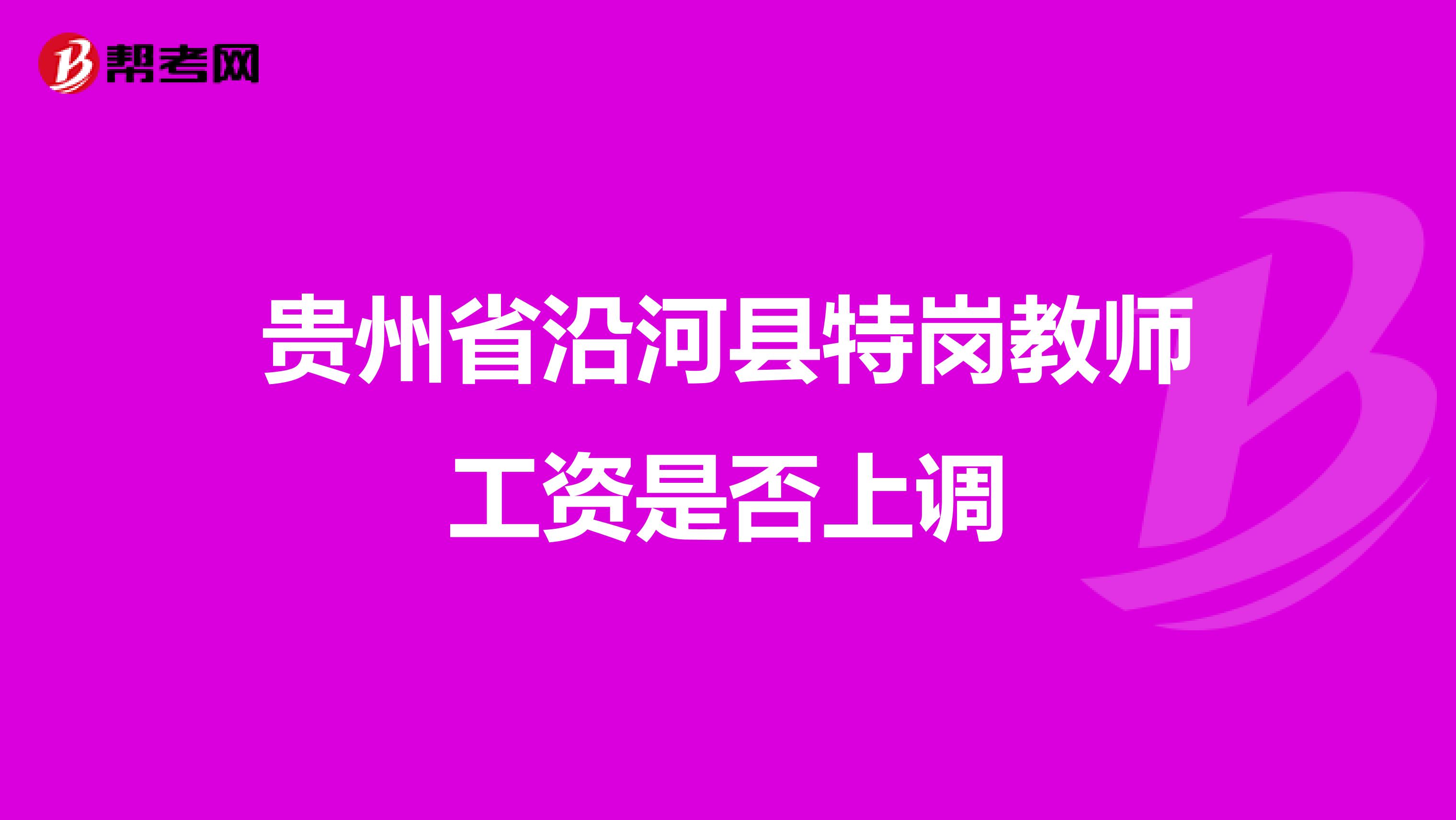 贵州省沿河县特岗教师工资是否上调