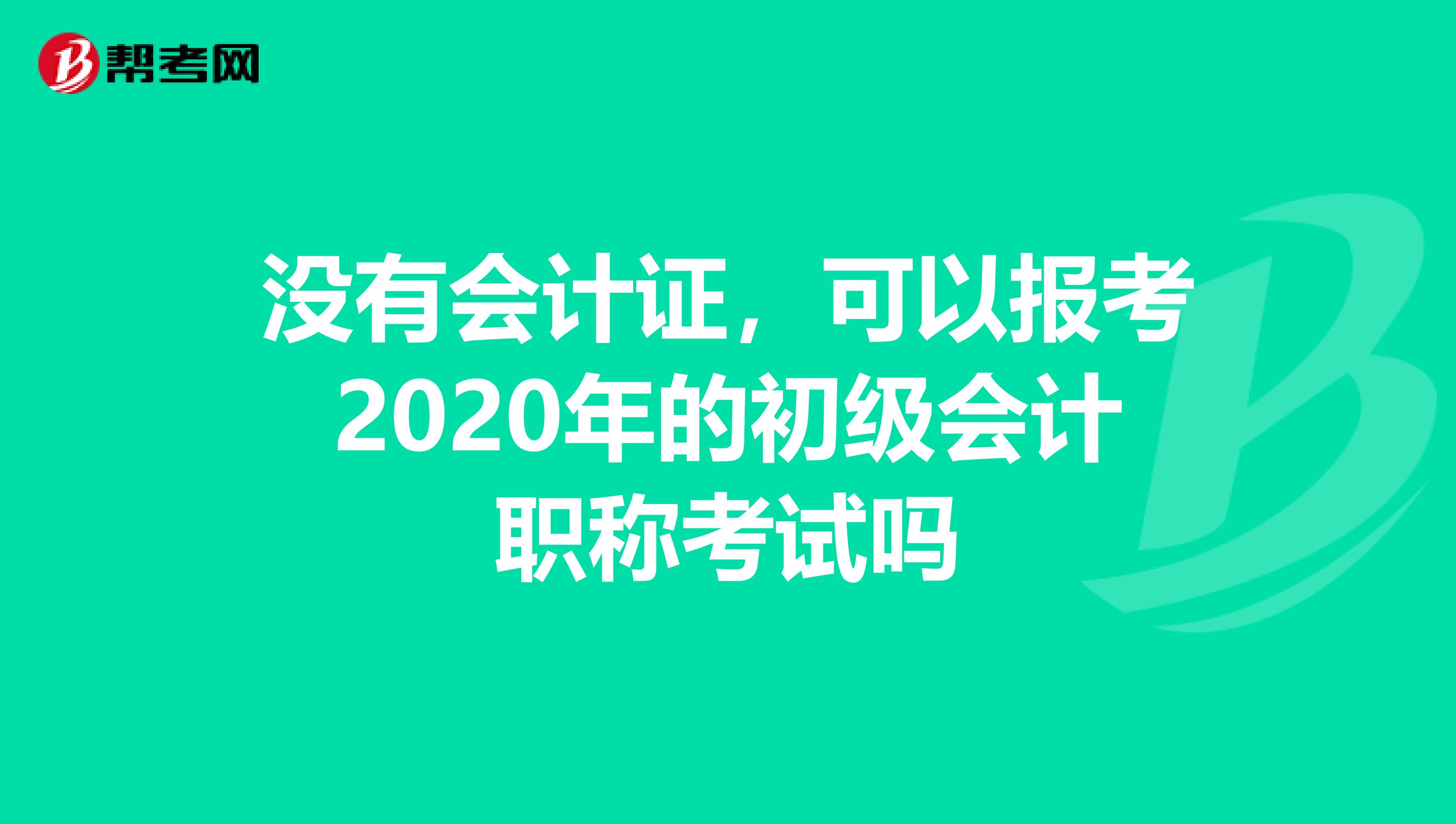 没有会计证,可以报考2020年的初级会计职称考试吗