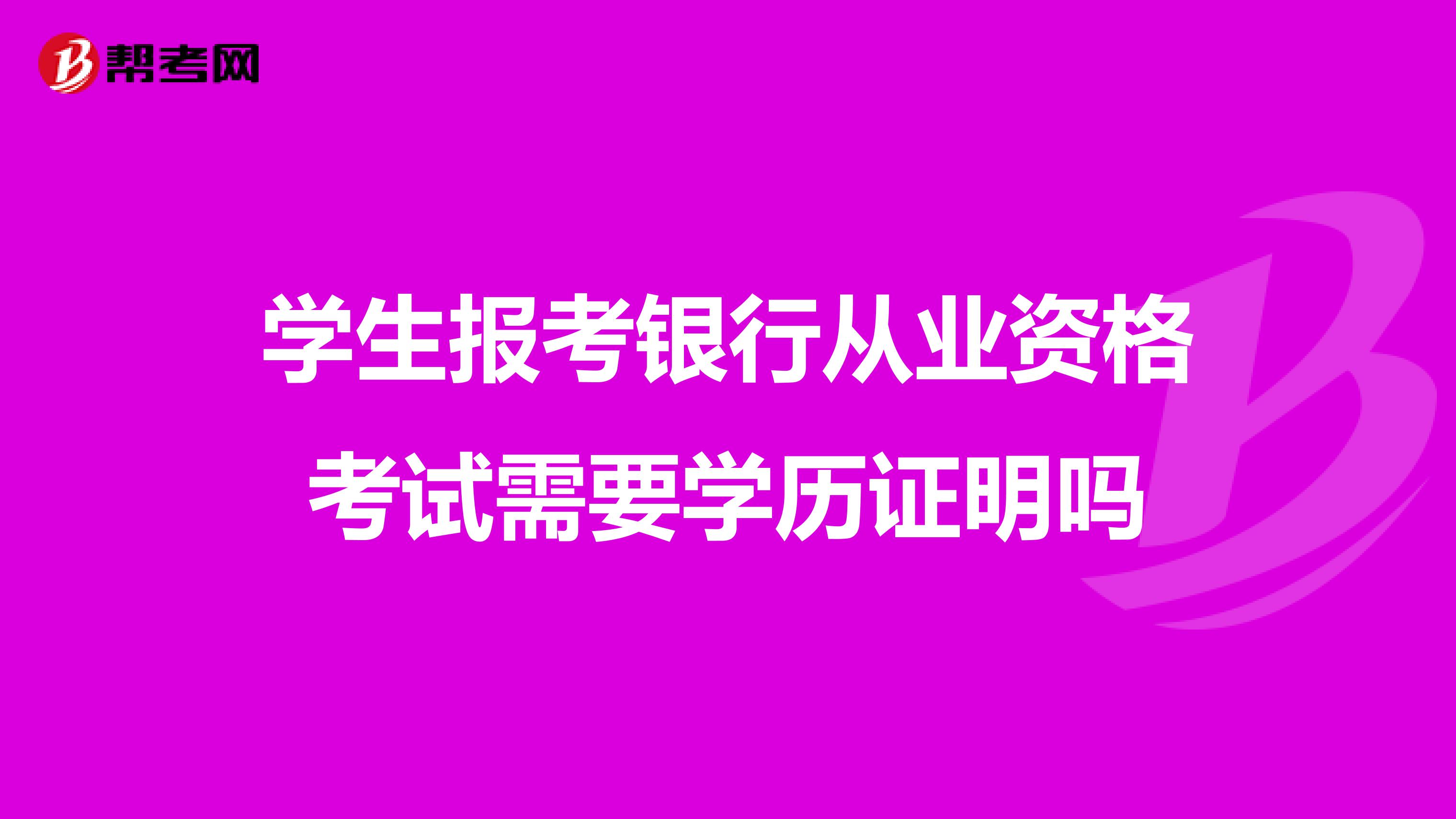学生报考银行从业资格考试需要学历证明吗