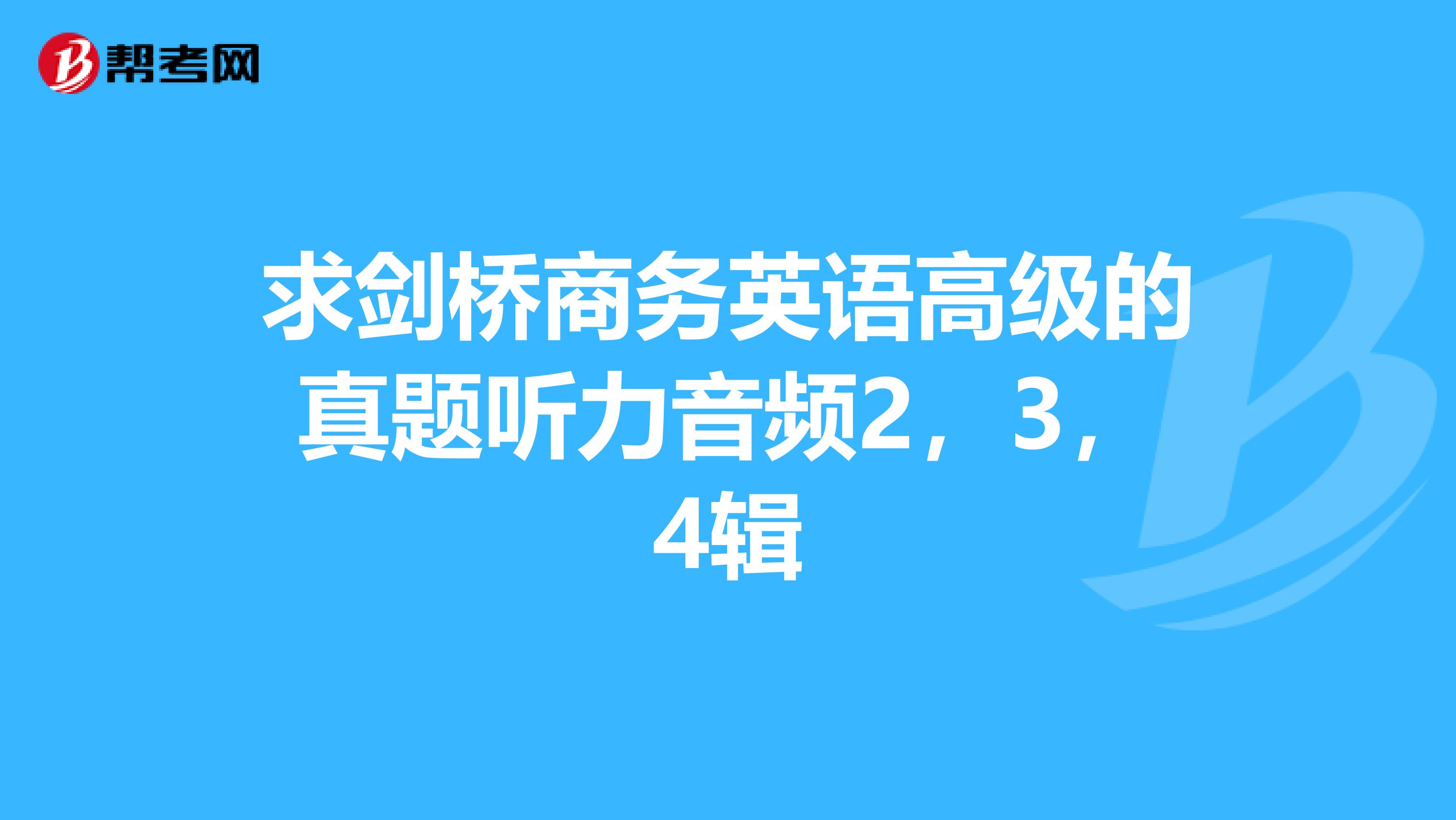 求剑桥商务英语高级的真题听力音频2,3,4辑