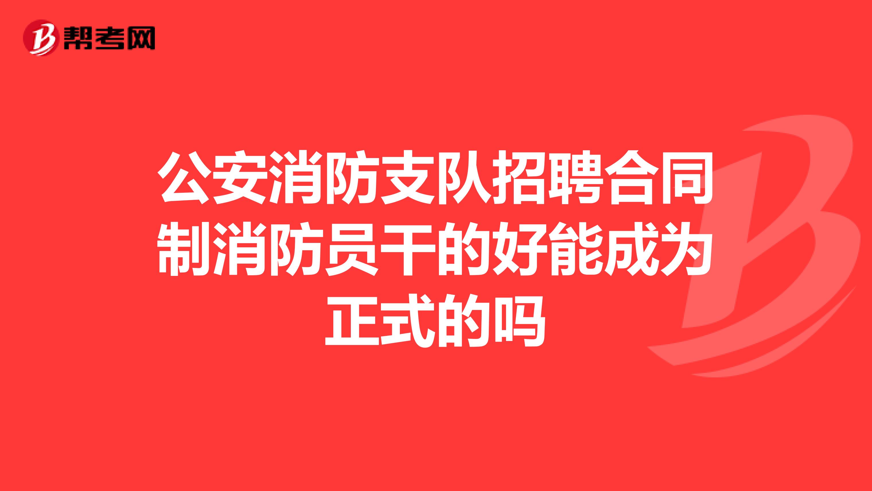 公安消防支队招聘合同制消防员干的好能成为正式的吗