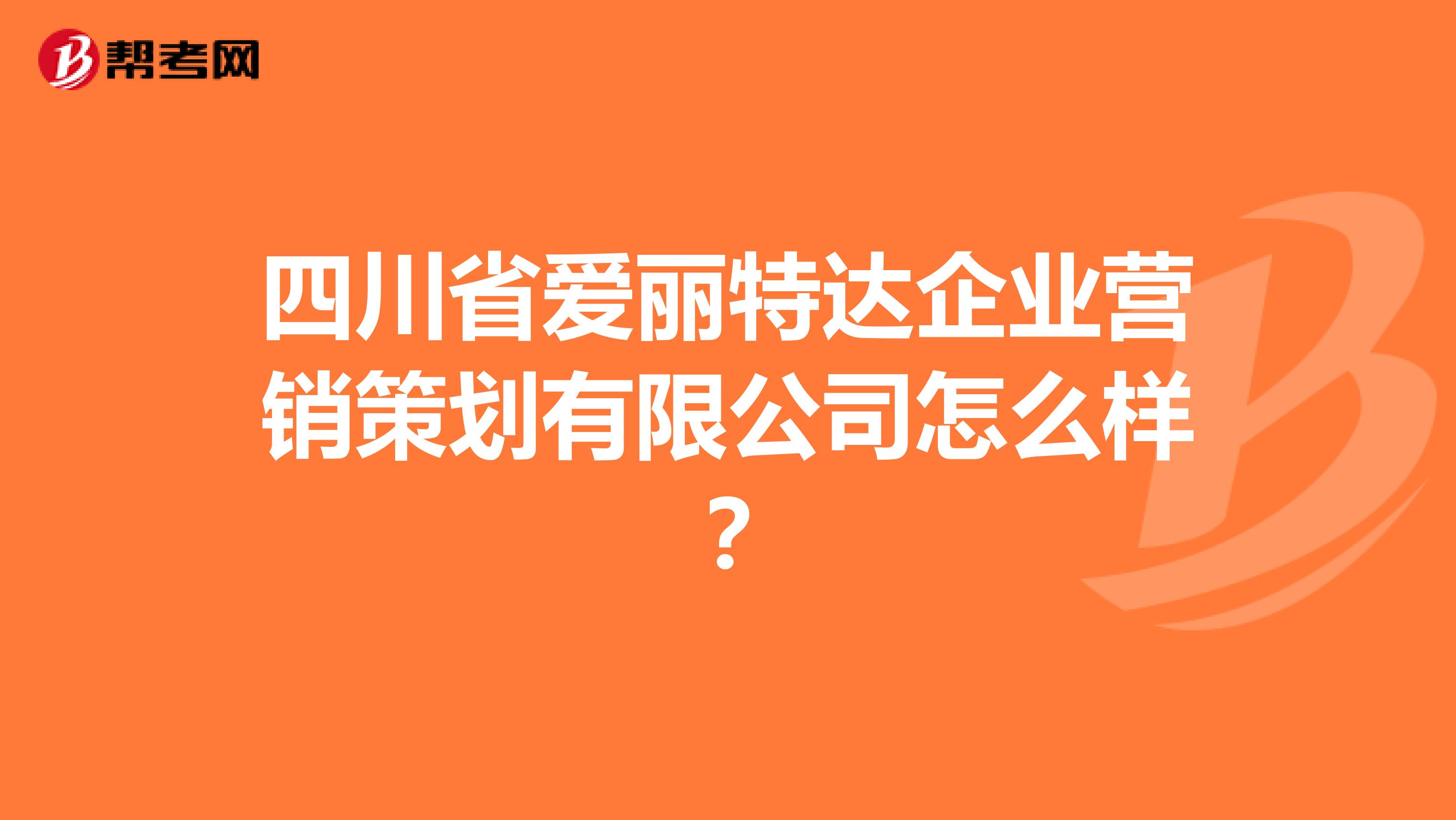 四川省爱丽特达企业营销策划有限公司怎么样？