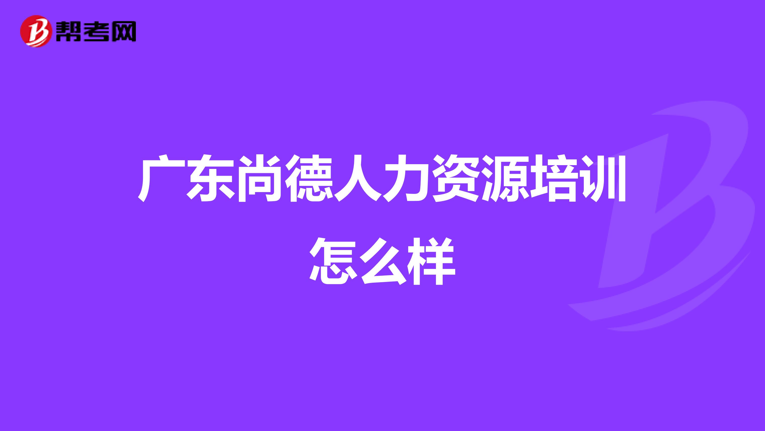 广东尚德人力资源培训怎么样