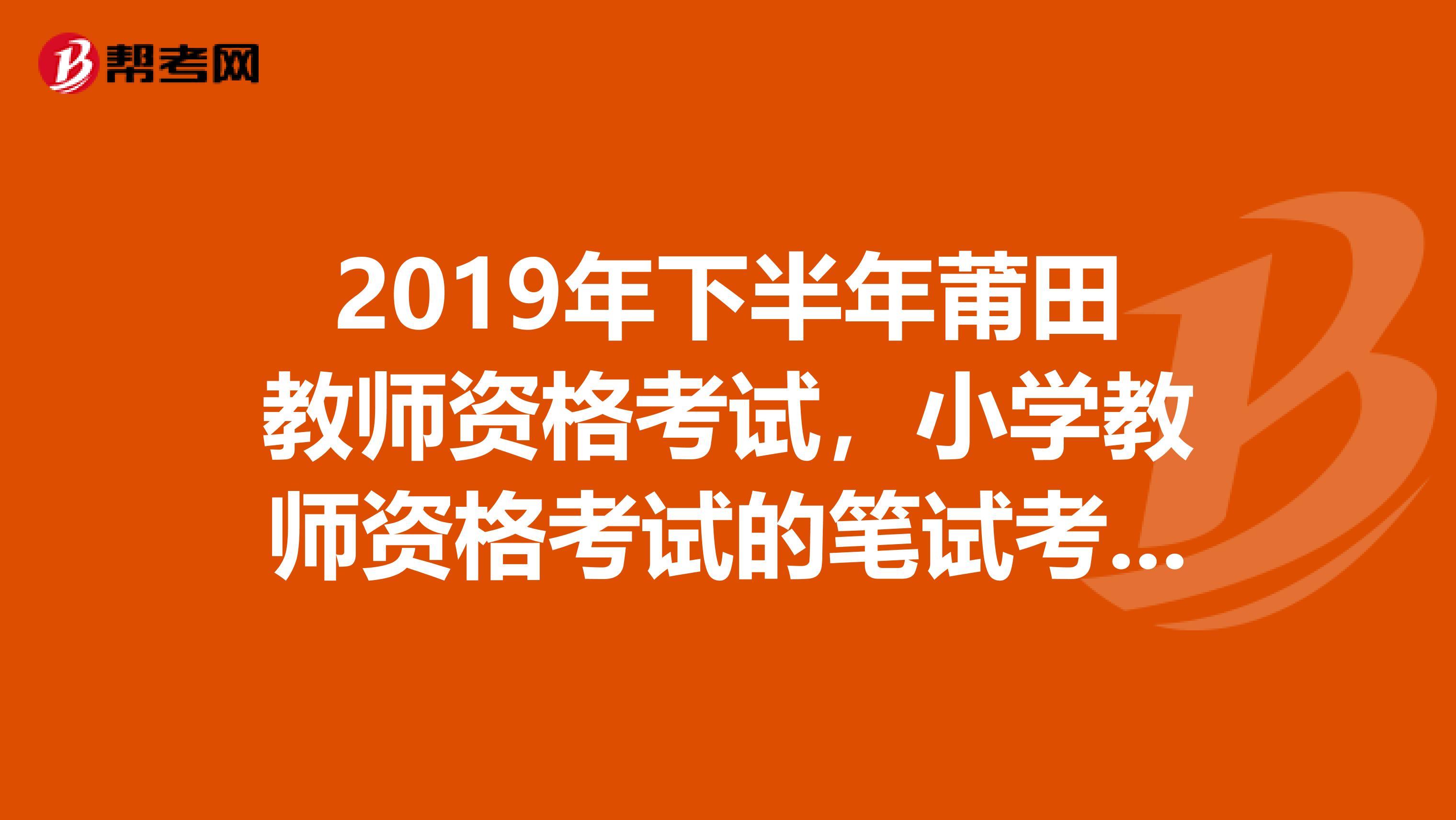2019年下半年莆田教師資格考試，小學(xué)教師資格考試的筆試考試包括哪些科目？
