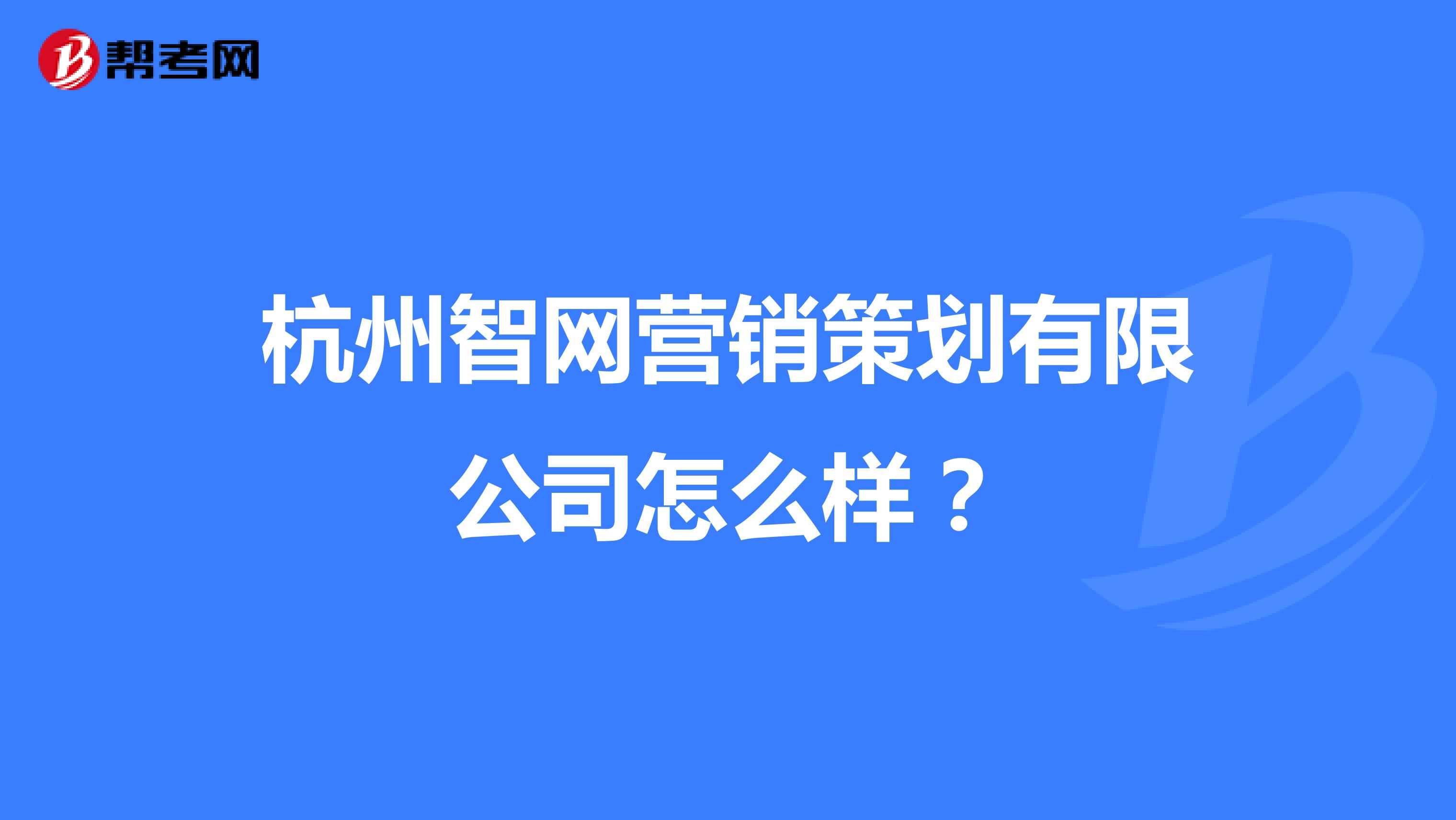 杭州智网营销策划有限公司怎么样？
