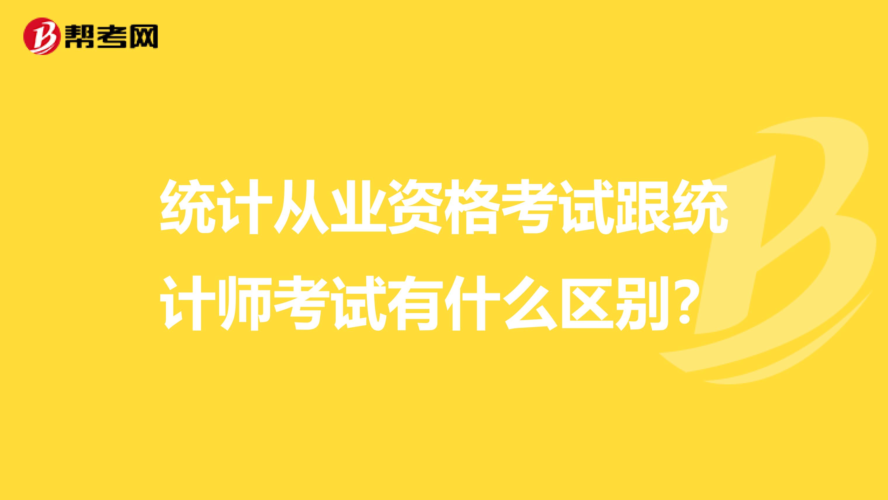 统计从业资格考试跟统计师考试有什么区别？