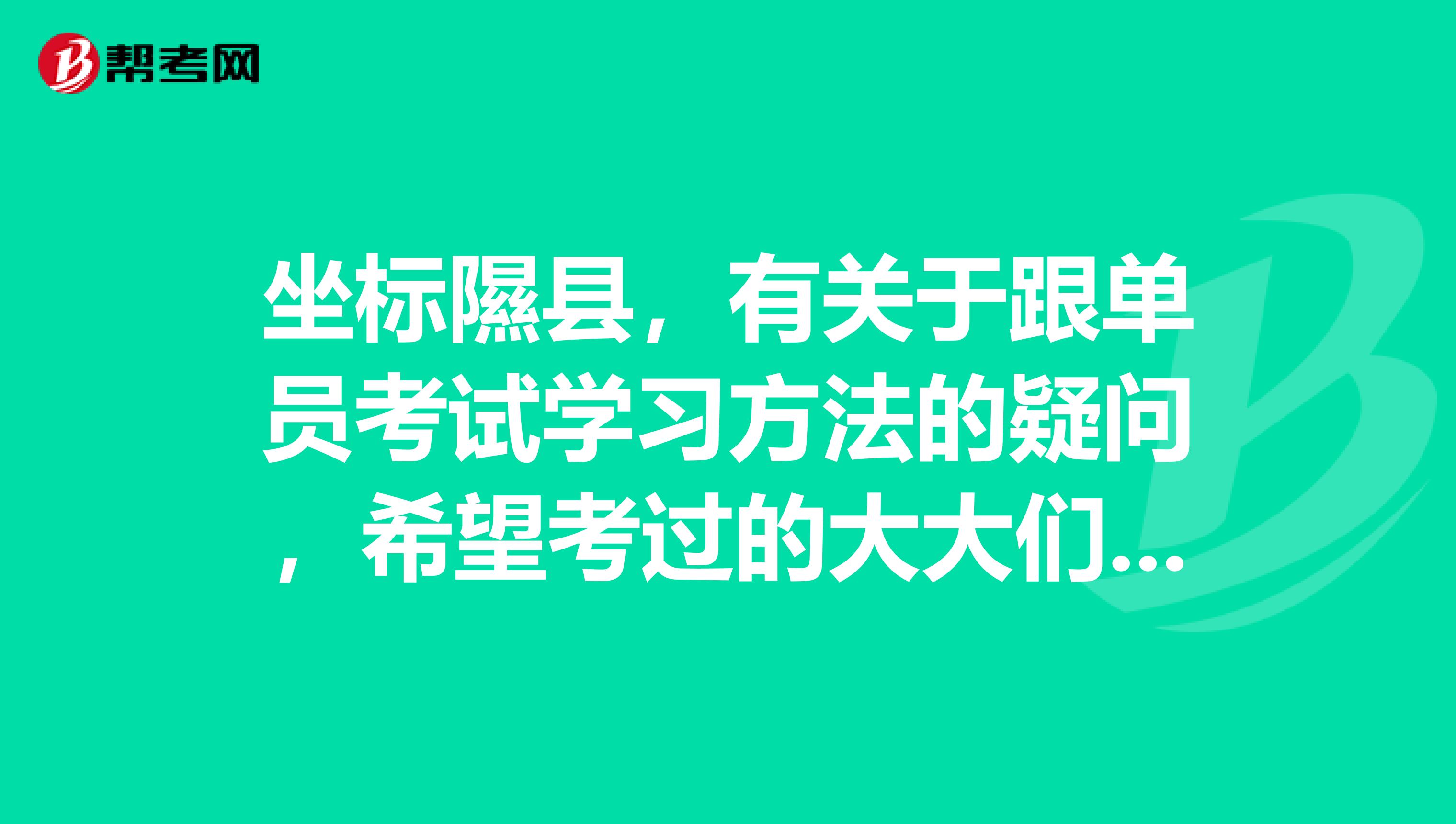 坐标隰县，有关于跟单员考试学习方法的疑问，希望考过的大大们解答，感激不尽