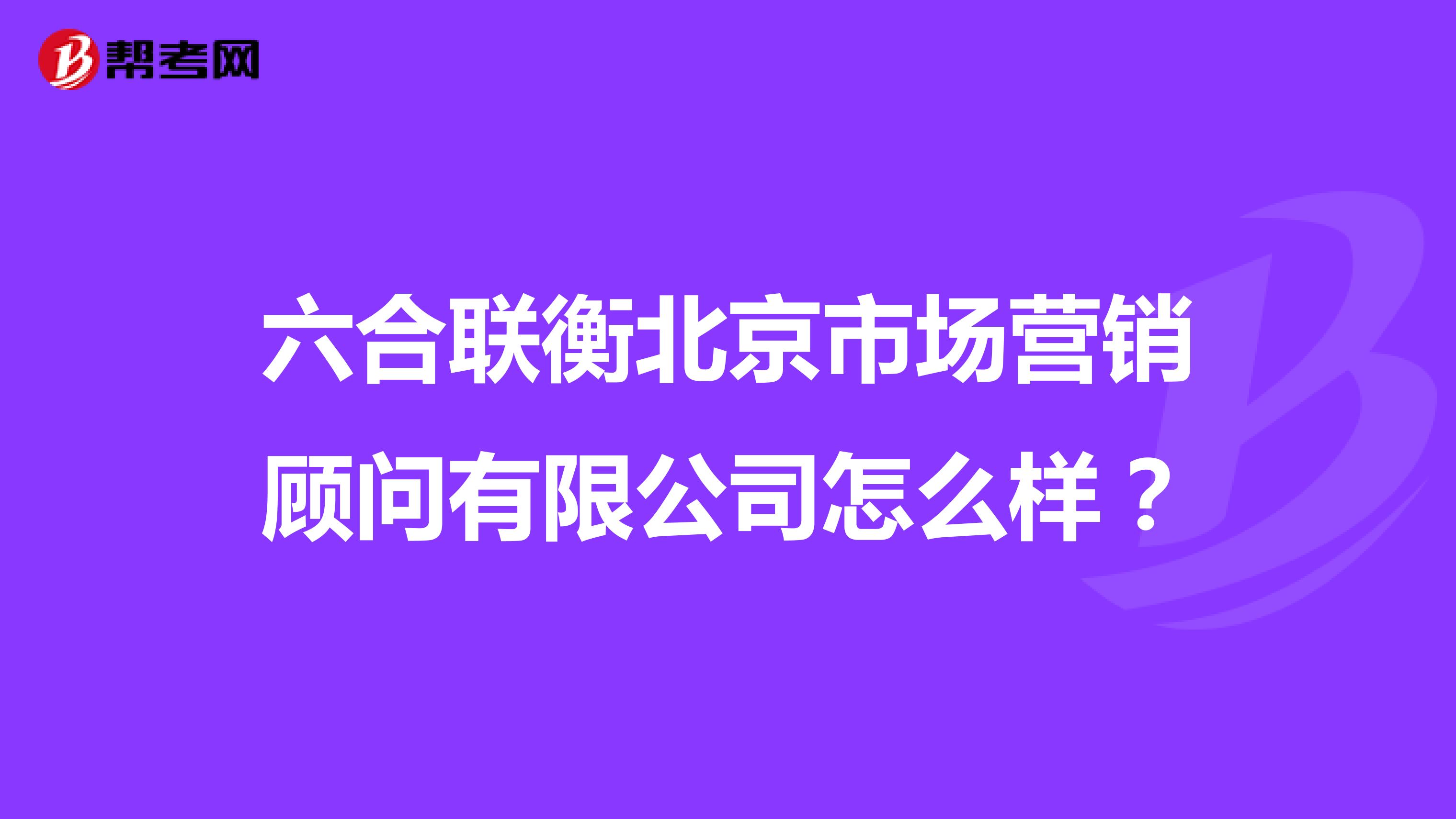 六合联衡北京市场营销顾问有限公司怎么样？