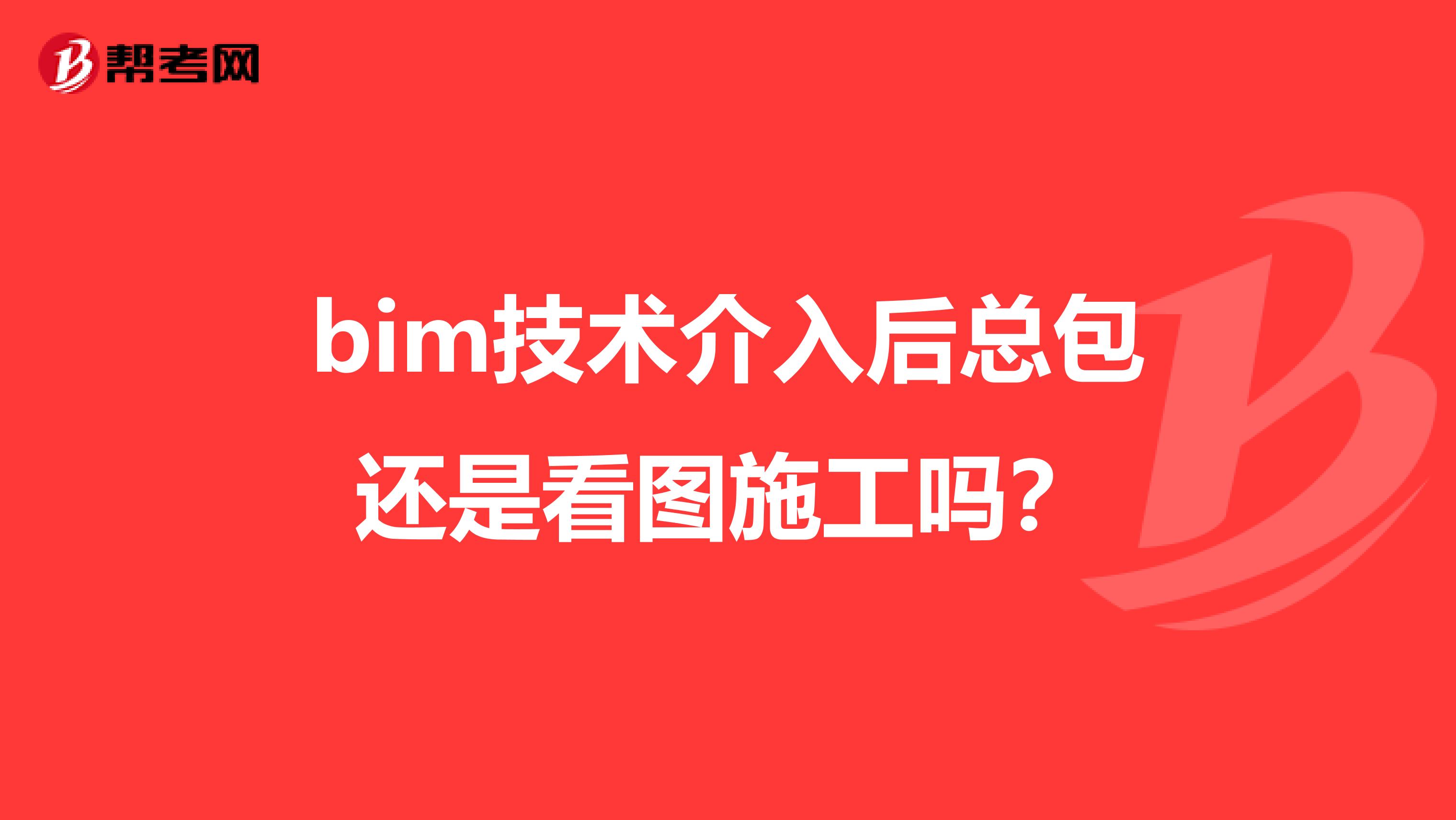 bim技术介入后总包还是看图施工吗？