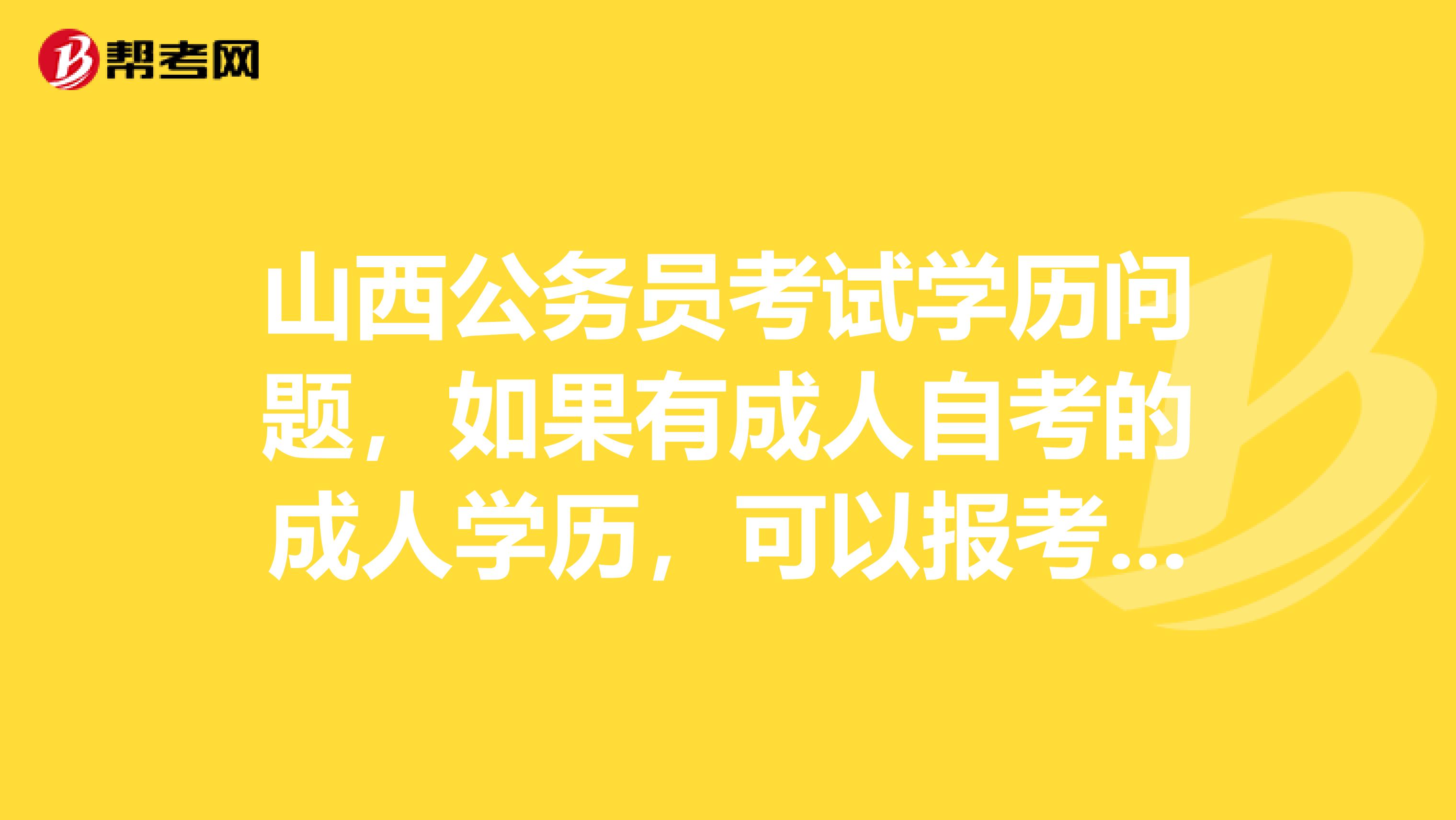 山西公务员考试学历问题,如果有成人自考的成人学历,可以报考公务员考试吗?