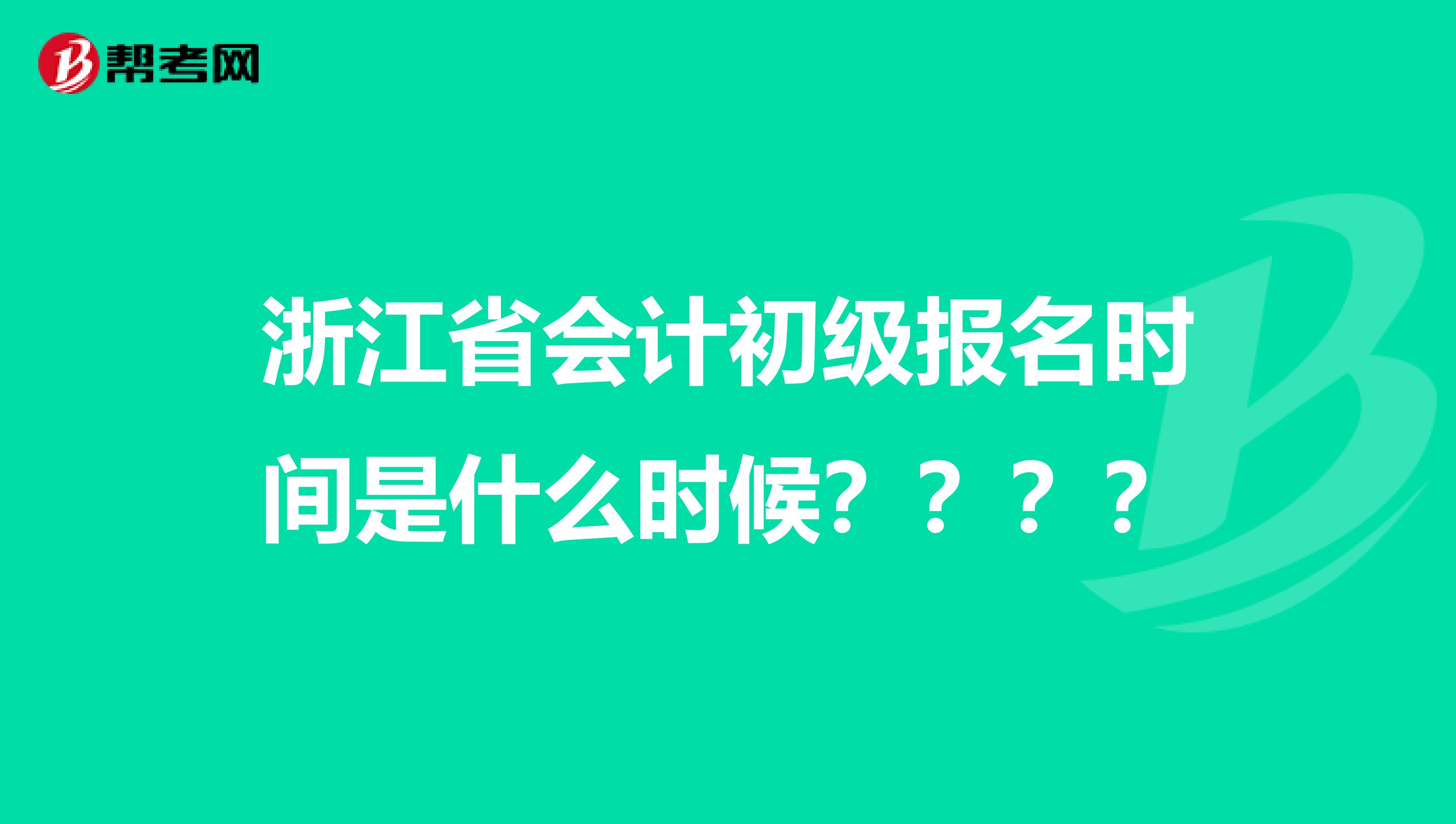 浙江省会计初级报名时间是什么时候？？？？